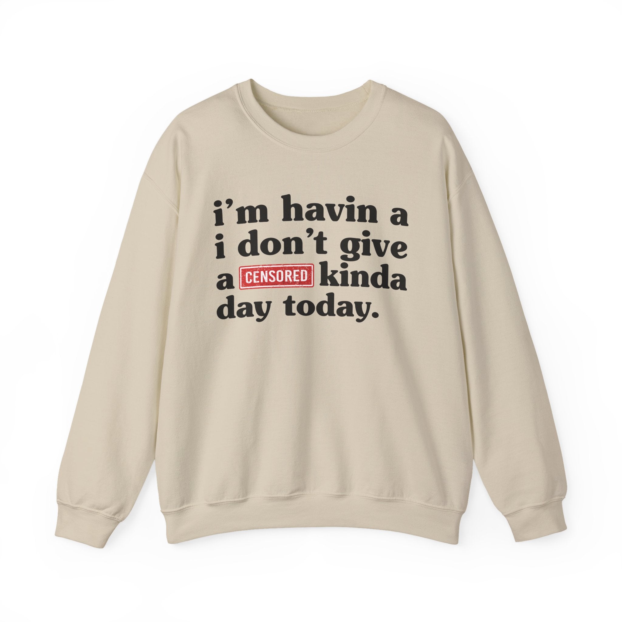 I'm Havin A I Don't Give A [Censored Fuck] Kinda Day Today — Sweatshirt