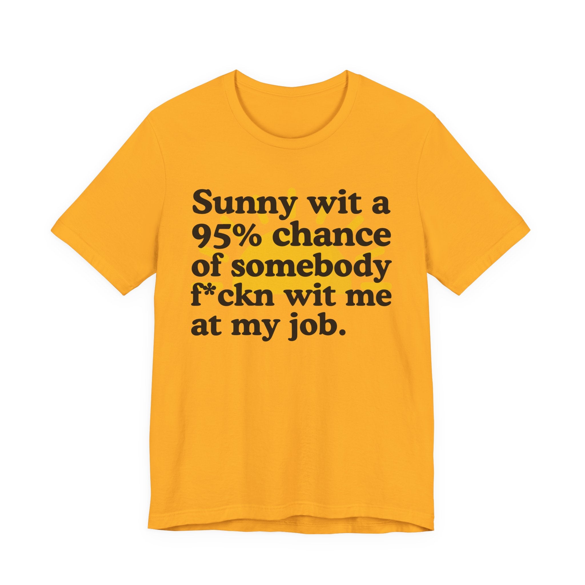 Sunny Wit A 95% Chance Of Somebody Fuckn' Wit Me At My Job — Funny Statement T-Shirt