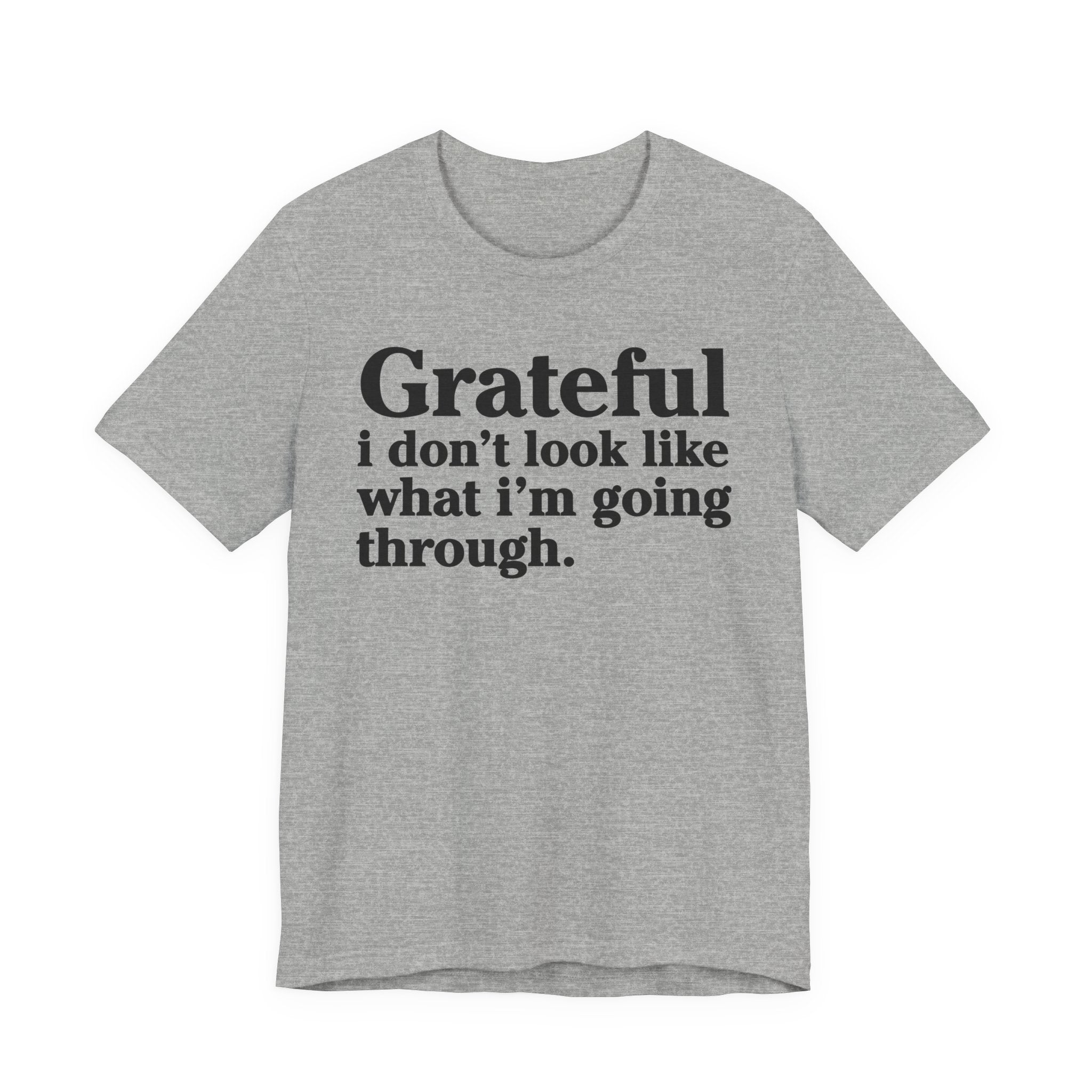 Grateful I Don't Look Like What I'm Going Through - Positive Christian T-Shirt