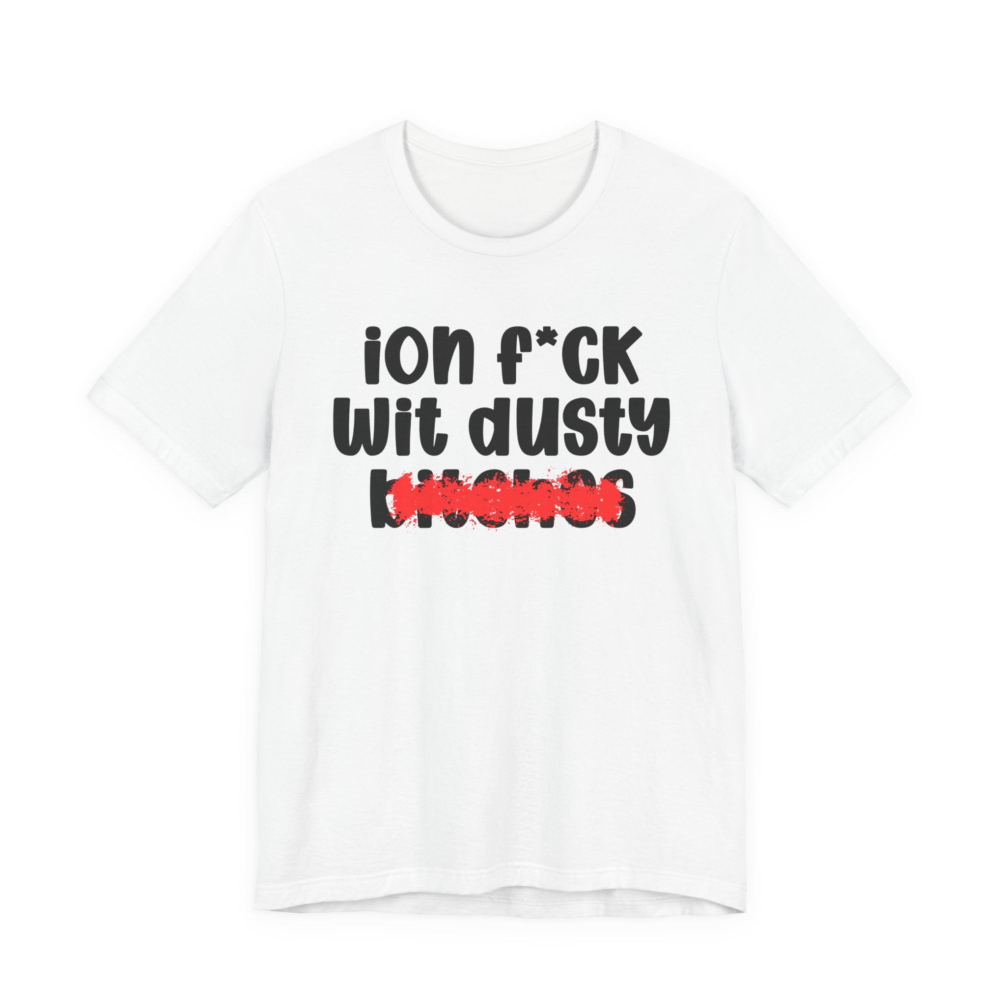 ION (I Don't) FUCK WIT DUSTY BITCHES — Bold Sarcastic Graphic T-Shirt