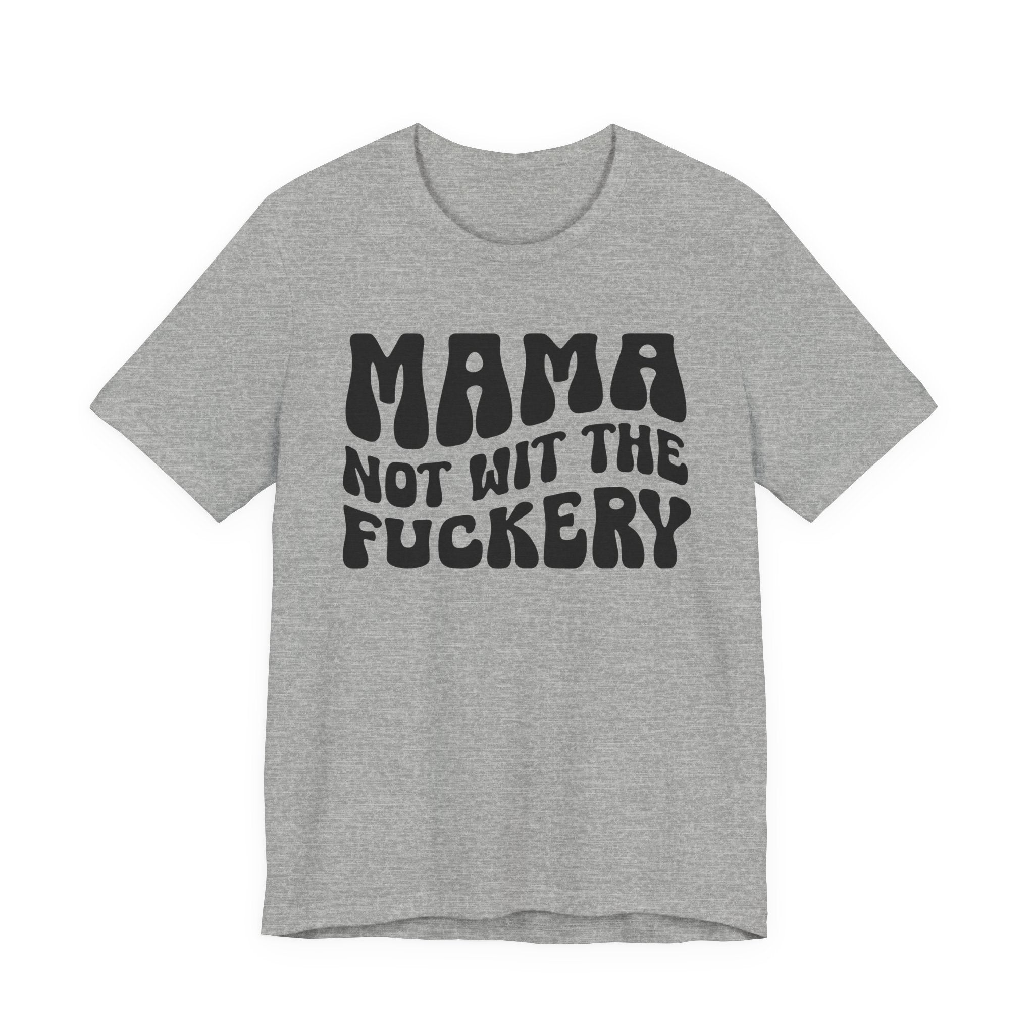Mama Not Wit The Fuckery T-shirt (solid print)