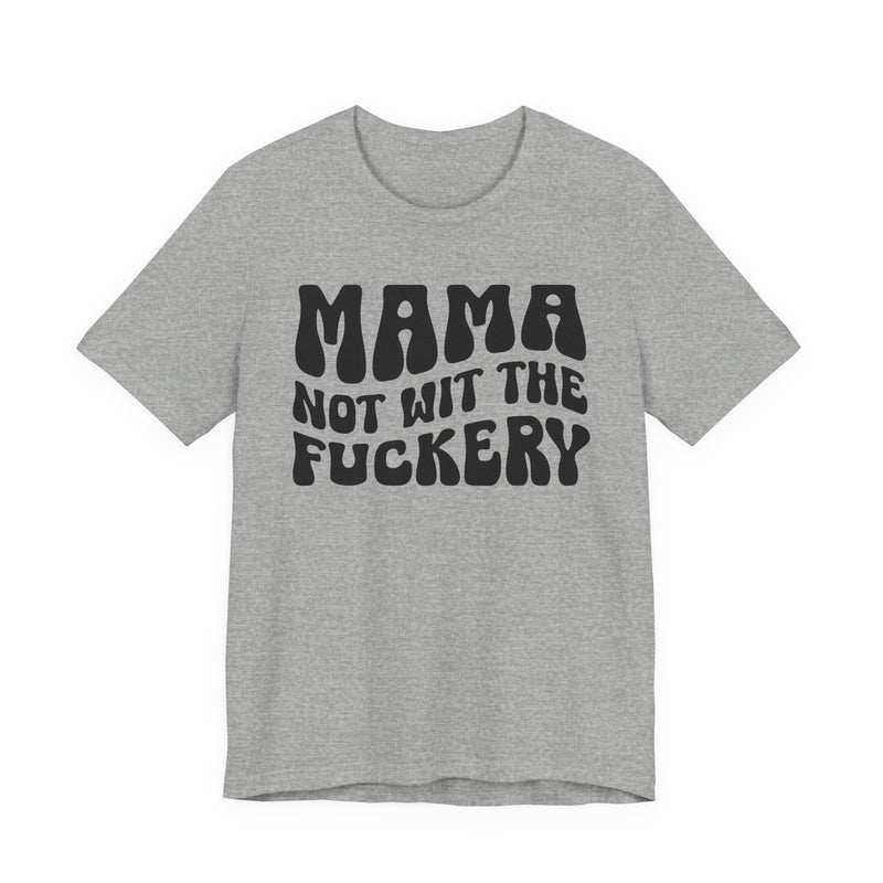 Mama Not Wit The Fuckery — T-Shirt alternate view 6: MAMA NOT WIT THE FUCKERY in bold statement lettering. Street Talk Designs mama statement apparel.
