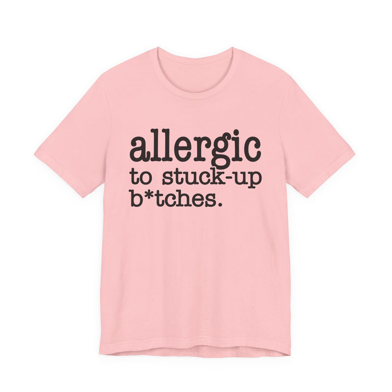 Allergic To Stuck Up Bitches — T-shirt