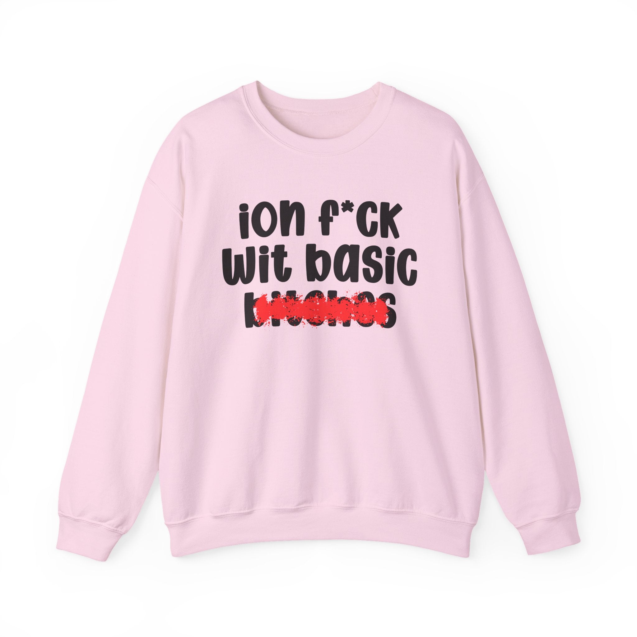 ION (I Don't) FUCK WIT BASIC BITCHES — Bold Sarcastic Sweatshirt