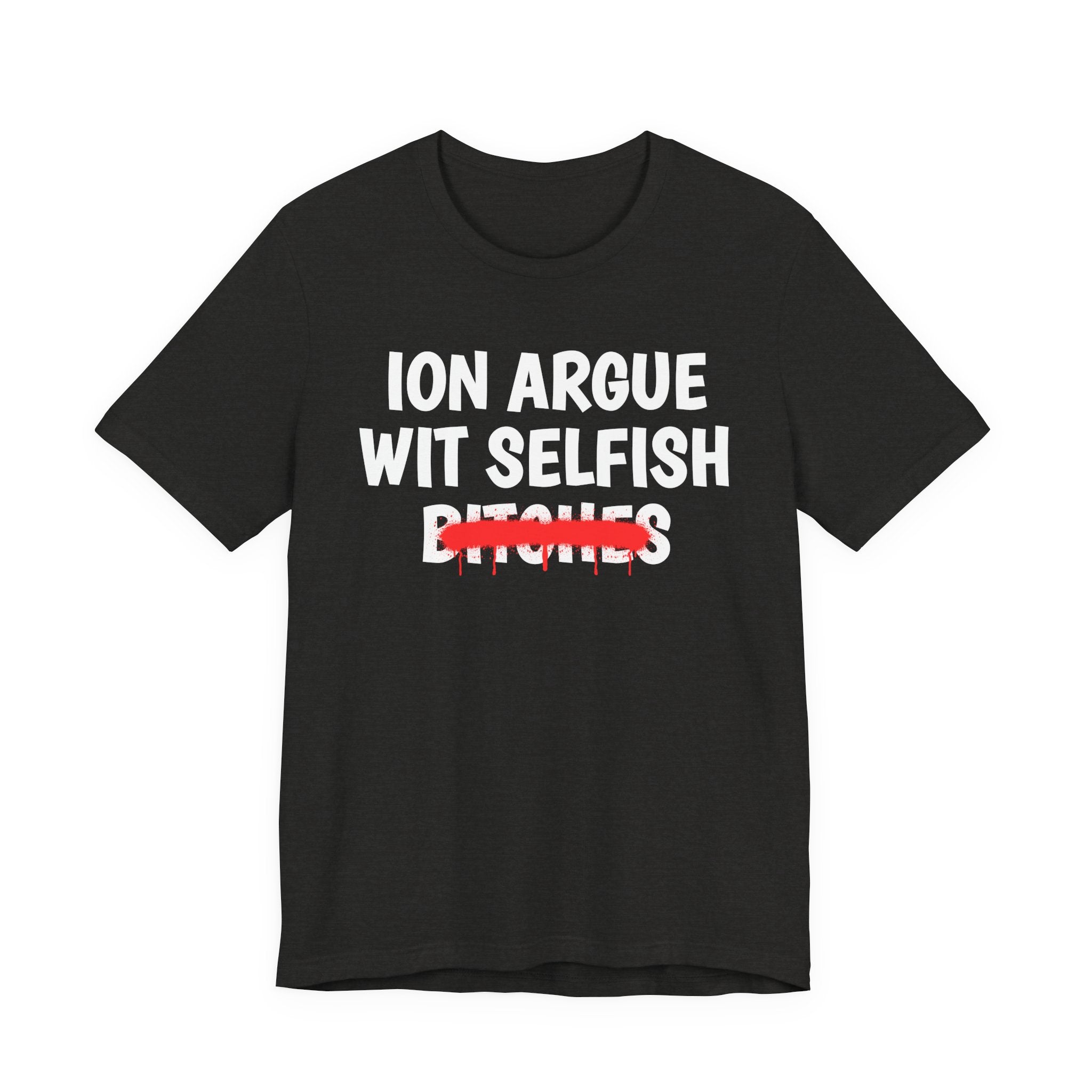 ION (I Don't) Argue Wit Selfish Bitches — Funny Statement T-Shirt