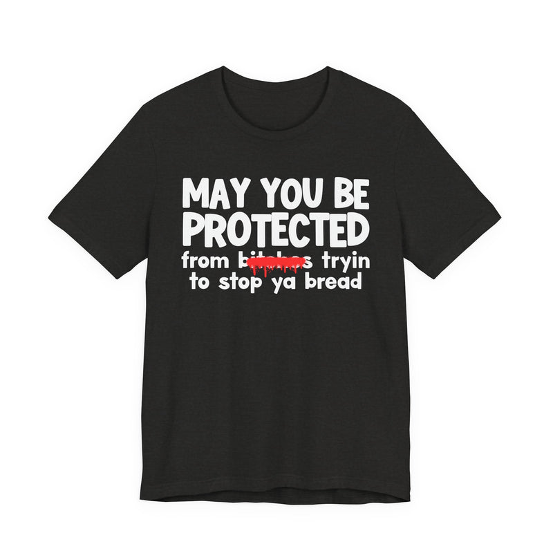 May You Be Protected From Bitches Tryin To Stop Ya Bread — Funny Protection Statement T-Shirt