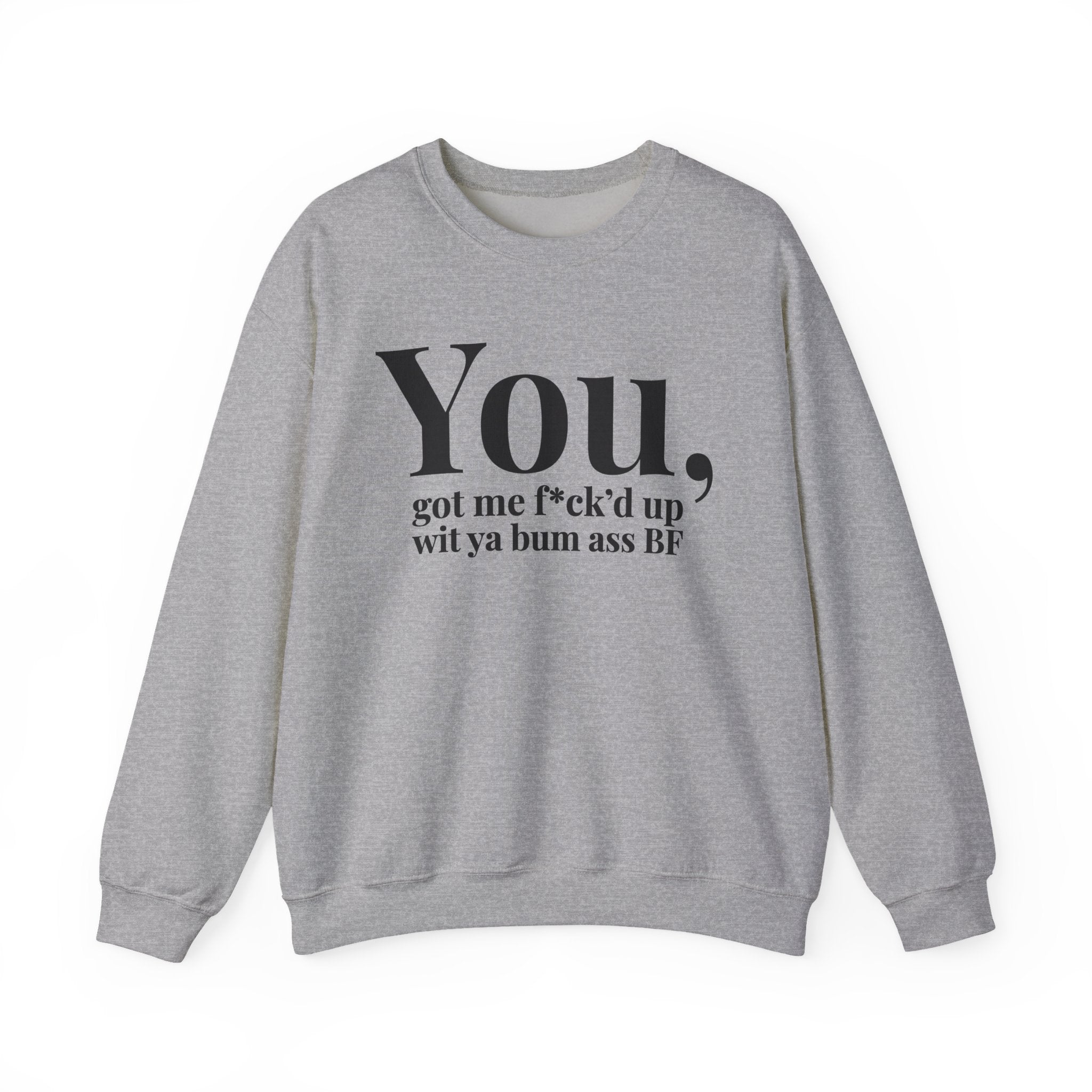 You Got Me Fuck'd Up Wit Ya Bum Ass BF - Sweatshirt