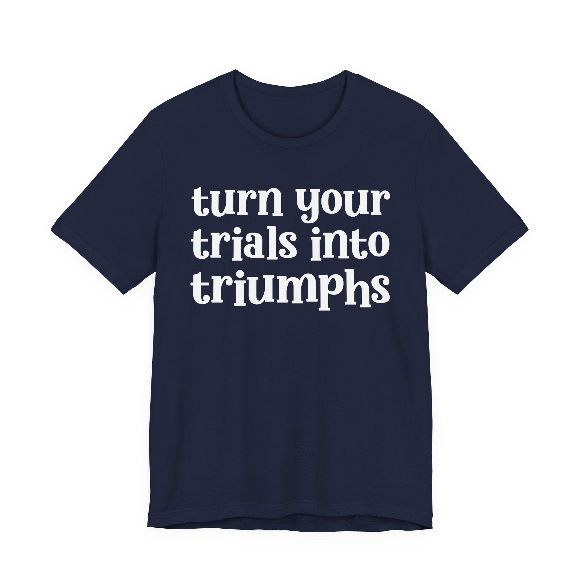Turn Your Trials Into Triumphs  - Inspirational Tee Shirt