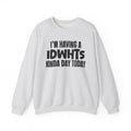 I’m Having a Idwhts Kinda Day Today - Funny Mood Sweatshirt