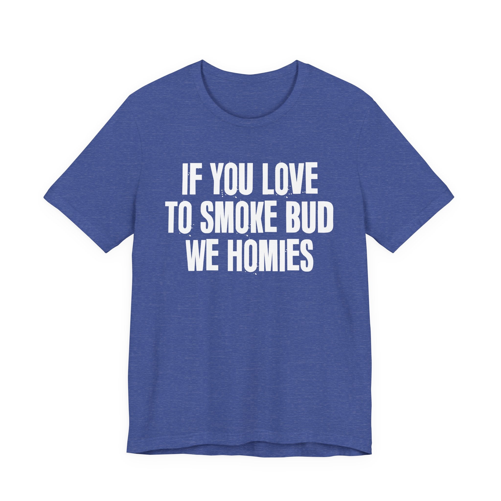 If You Love To Smoke Bud We Homies — Funny Cannabis Lovers Tee Shirt