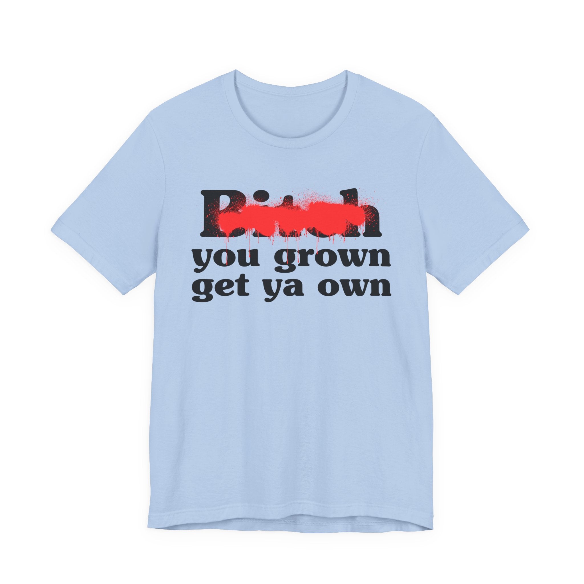 Bitch You Grown Get Ya Own - Sassy Adult Humor T‑Shirt