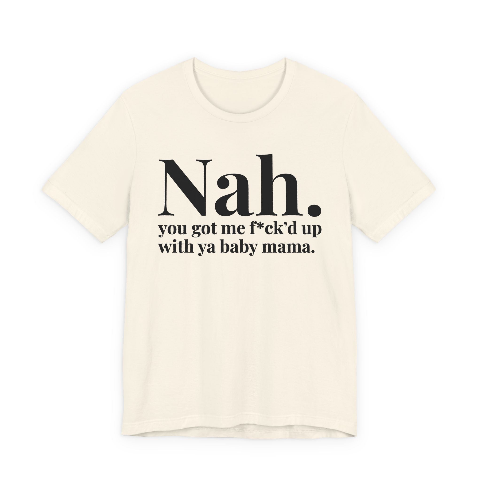 Nah You Got Me Fuck'd Up With Ya Baby Mama T-Shirt