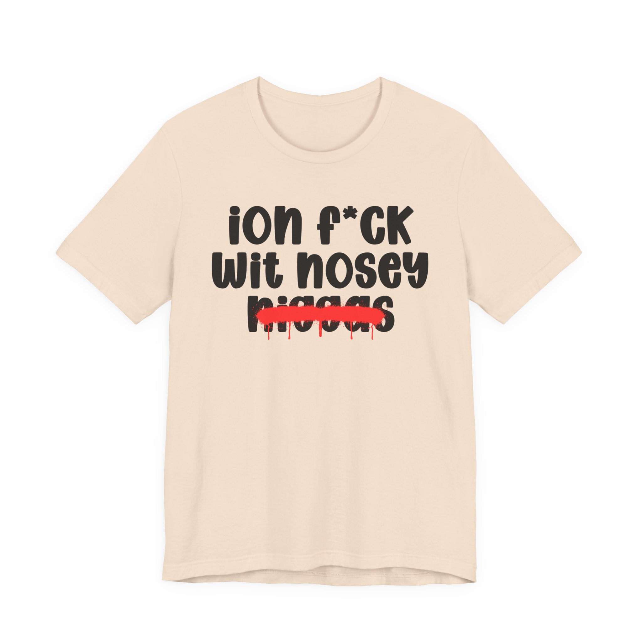 ION Fuck Wit Nosey Niggas - Brutally Direct Statement Tee