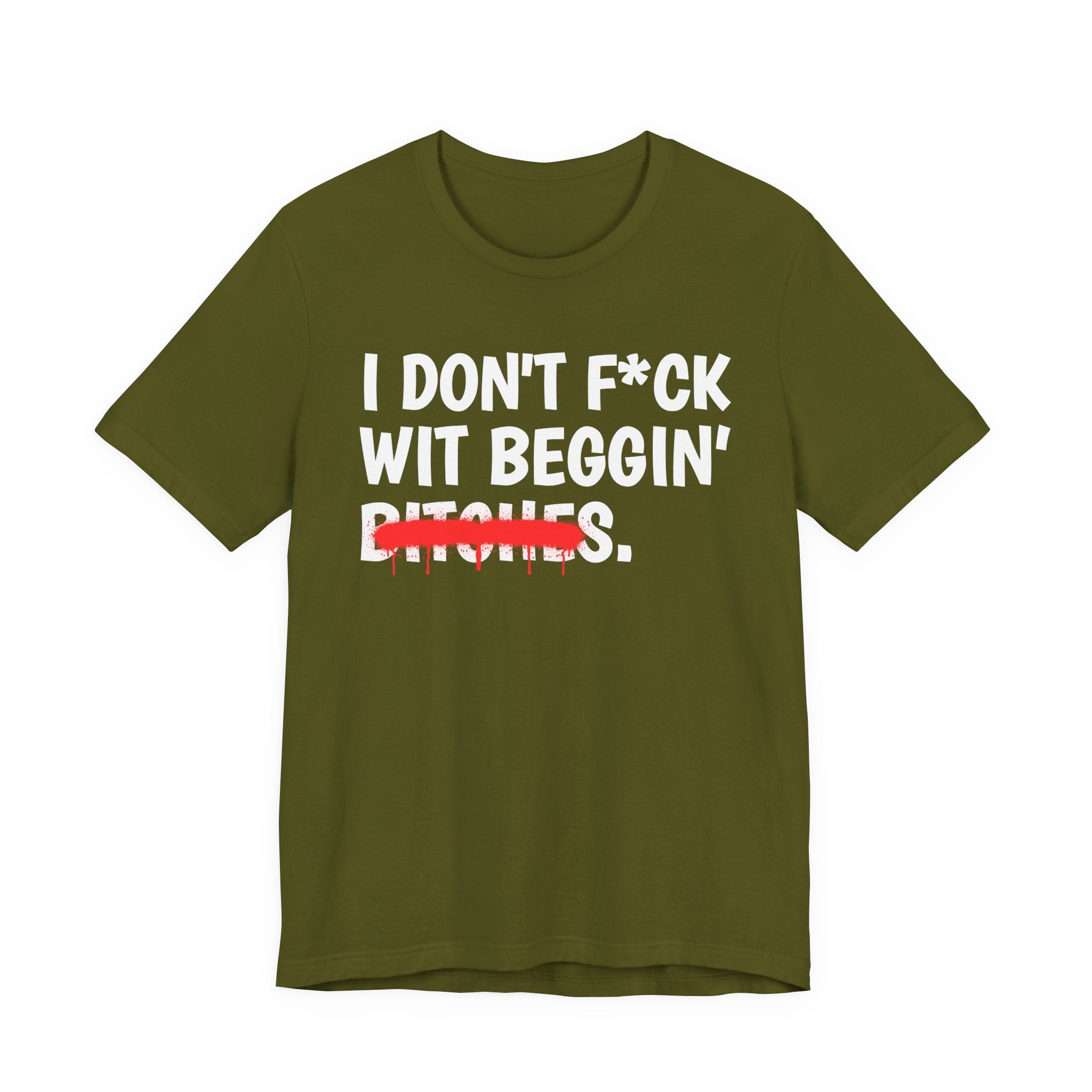 I Don't Fuck Wit Beggin' Bitches — Funny Sassy Statement T-Shirt