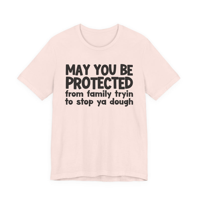 May You Be Protected From Family Tryin To Stop Ya Dough — Funny Sarcastic Prayer Tee