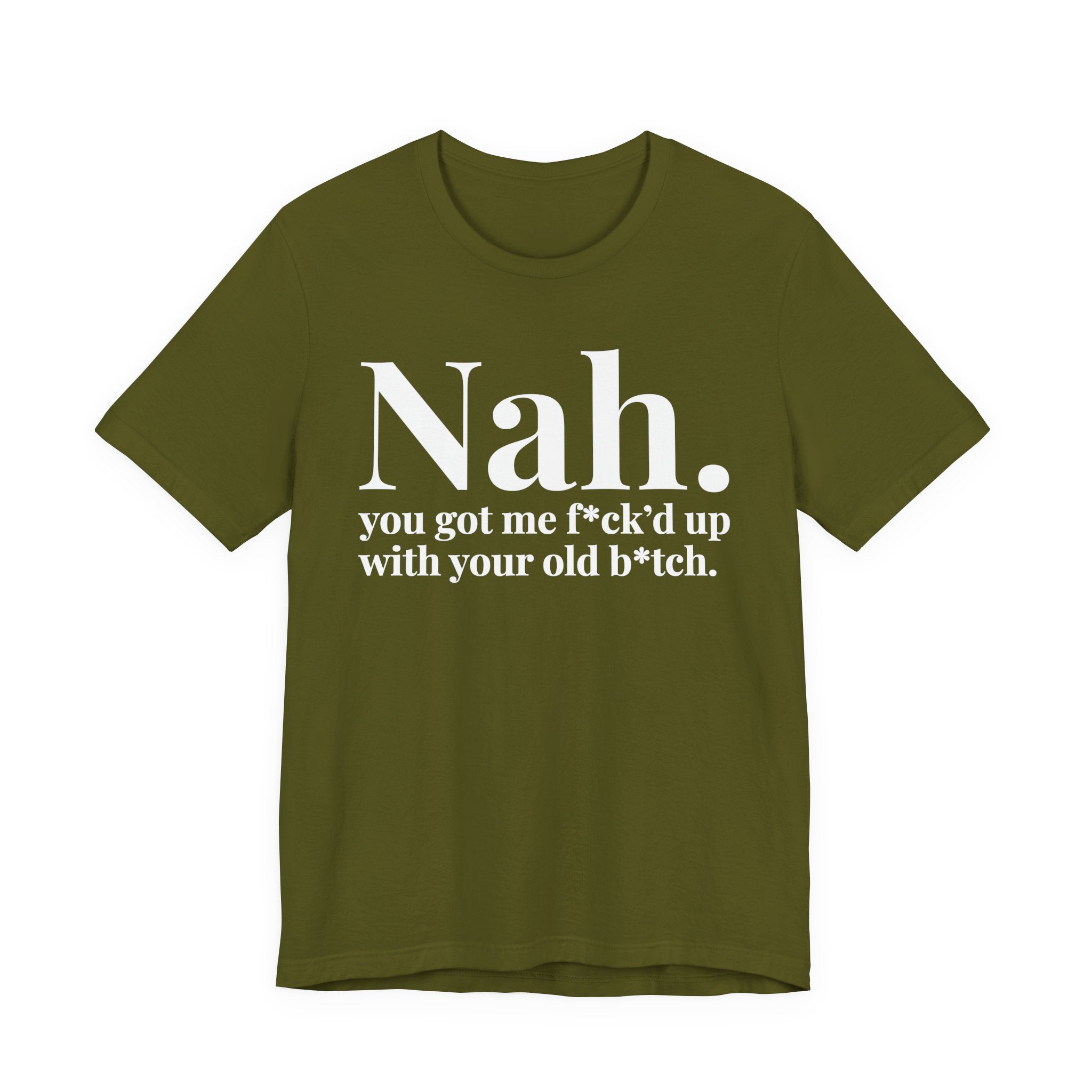 Nah You Got Me Fuck'd Up With Your Old Bitch T-Shirt