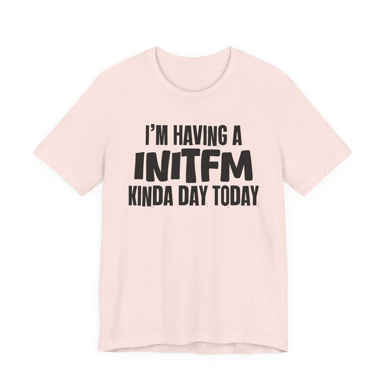 I'm Having a Initfm Kinda Day Today - Humorous Mood T-Shirt