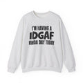 I’m Having a Idgaf Kinda Day Today - Funny Mood Sweatshirt