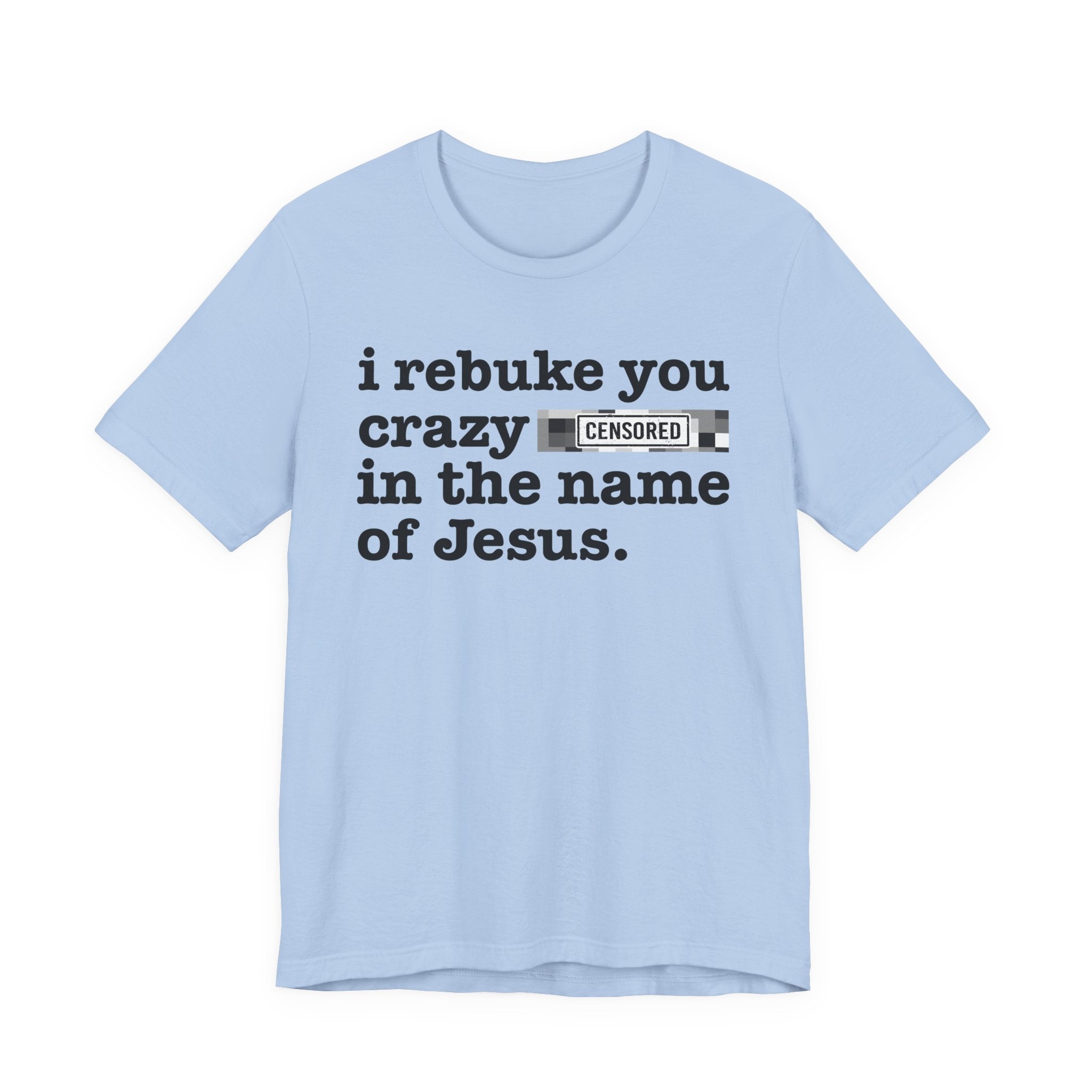 I rebuke you Crazy Bitches in the name of Jesus — Provocative Christian Faith T-Shirt