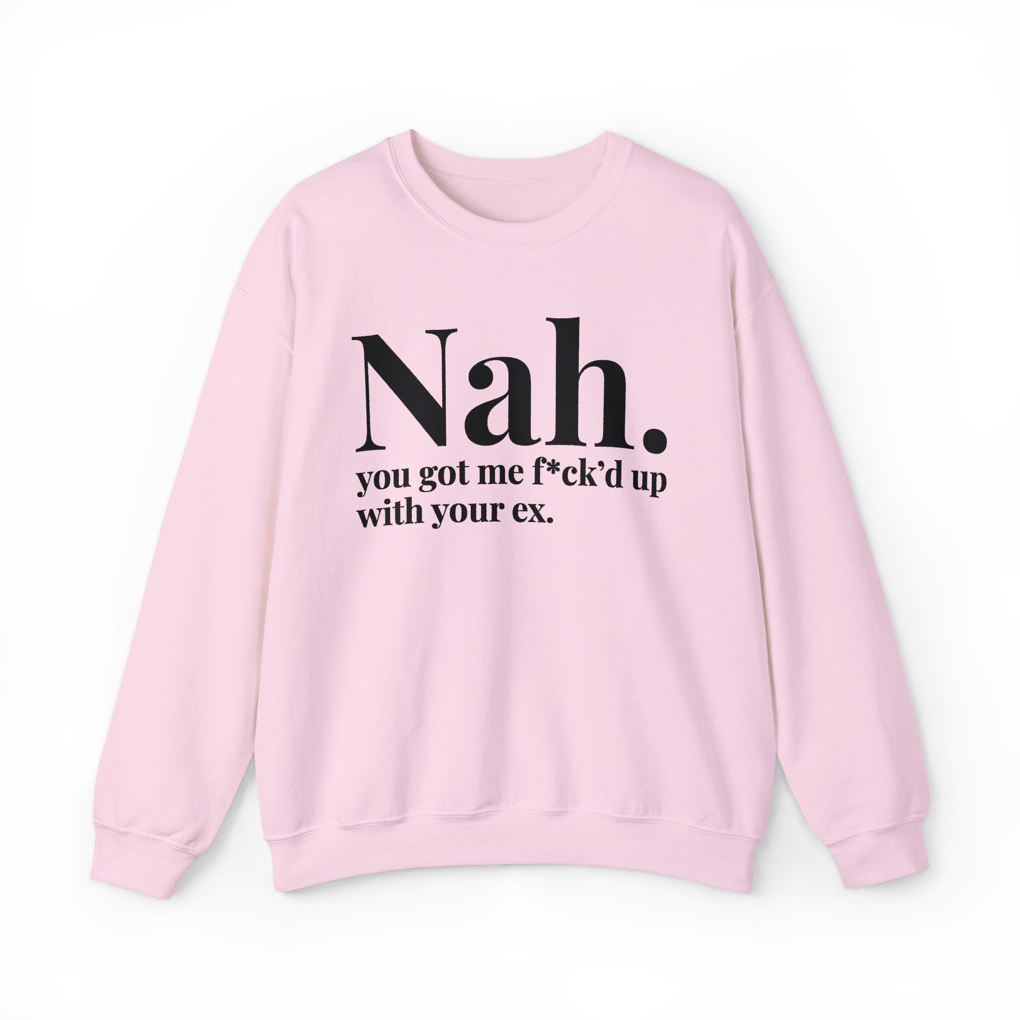 Nah You Got Me Fuck'd Up With Your Ex —  Sweatshirt