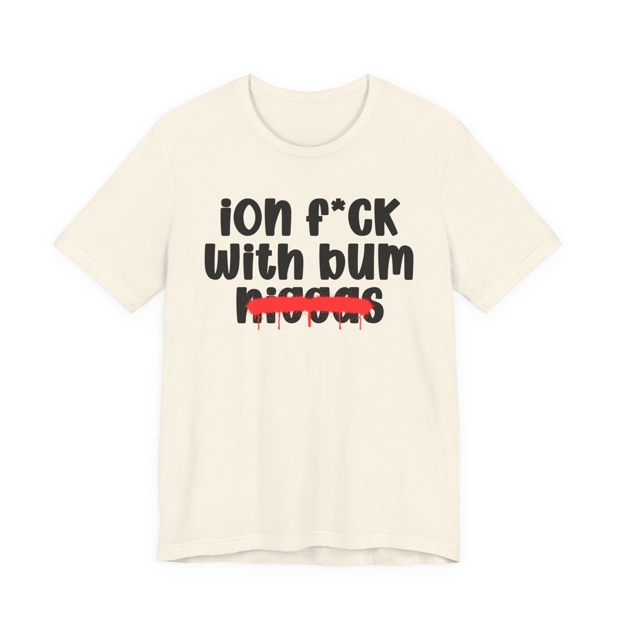 ION Fuck Wit Bum Niggas - Brutally Direct Statement Tee