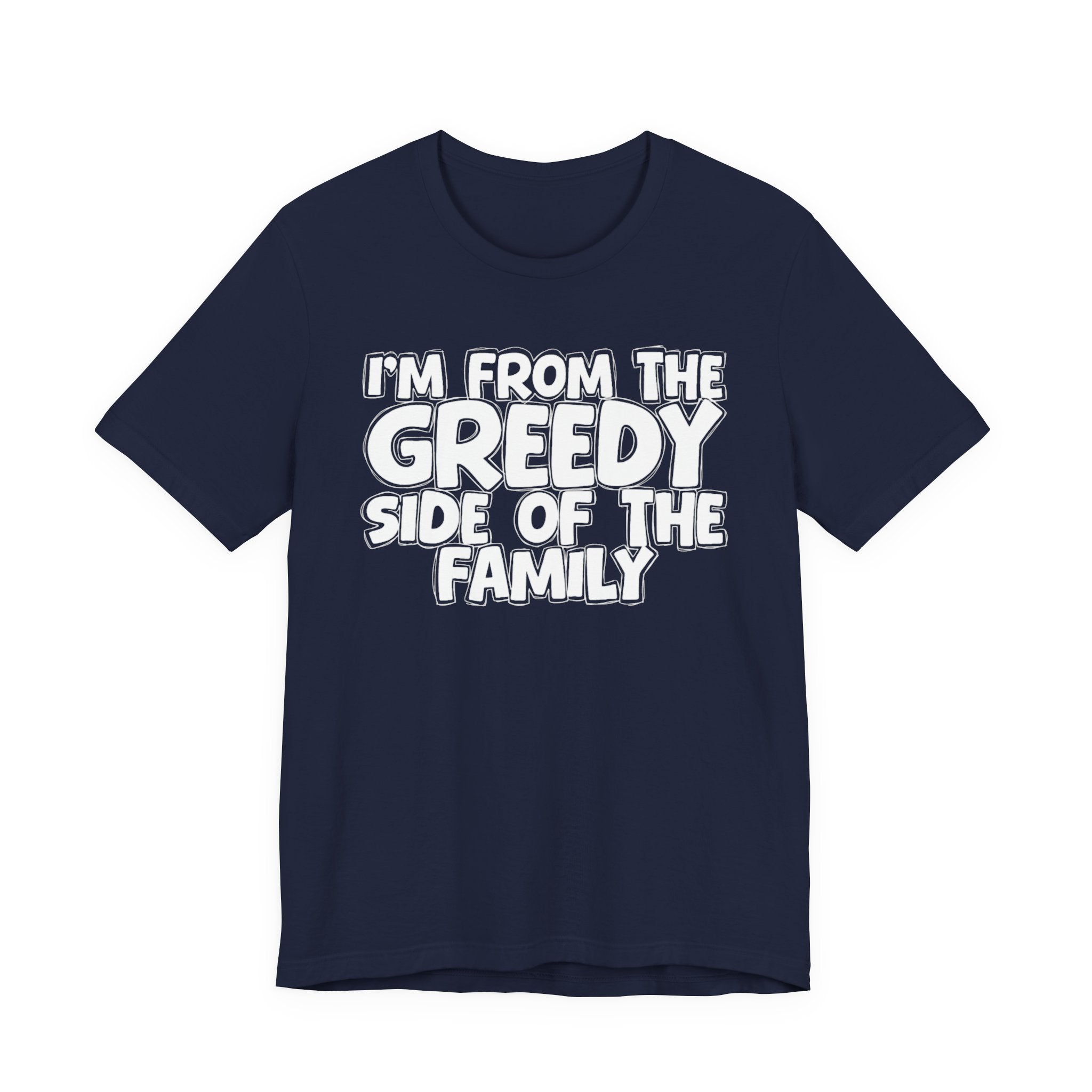 I'm From the Greedy Side of the Family - Funny Family Statement Tee