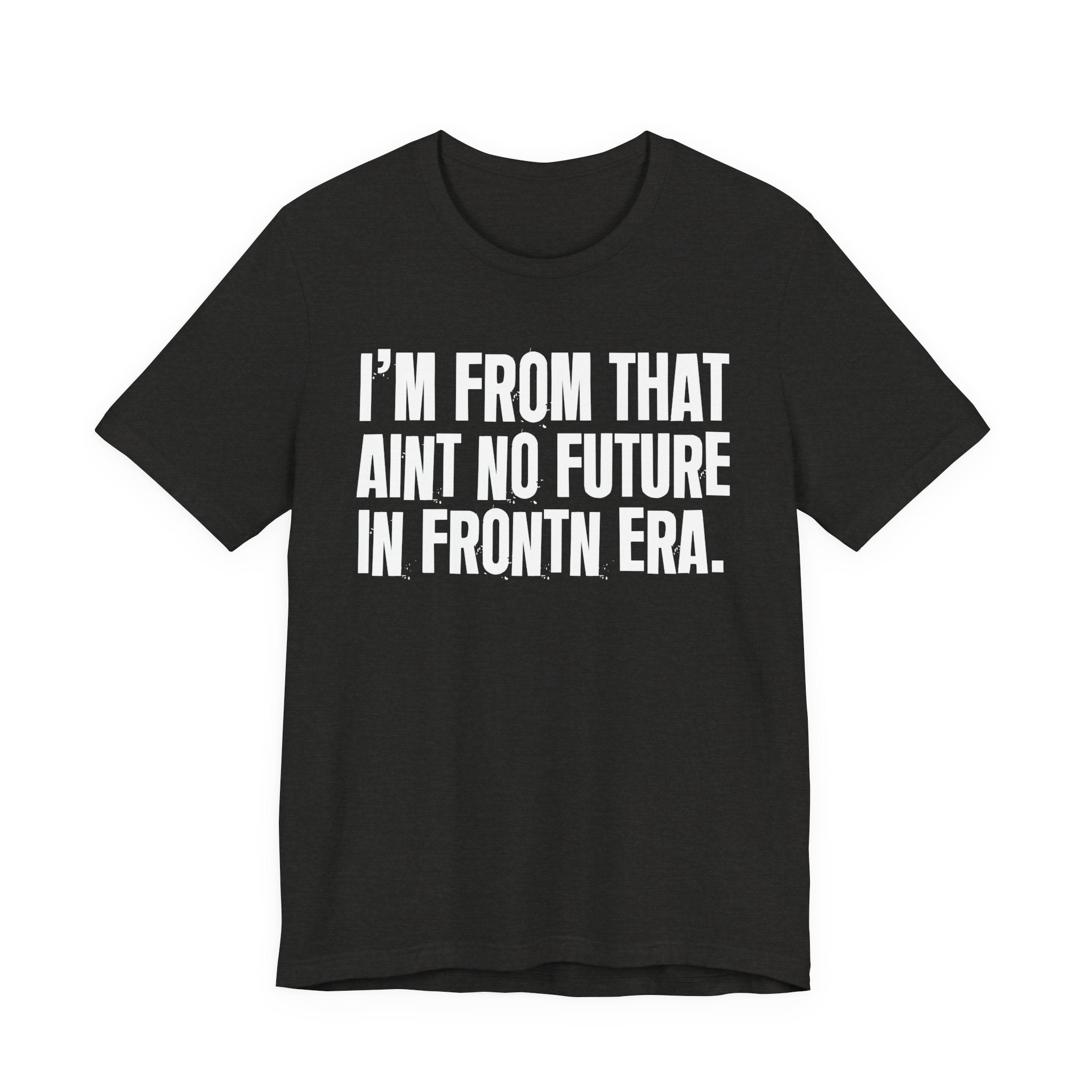 I'm From That Ain't No Future In Frontn Era - Funny Growing Up Tee