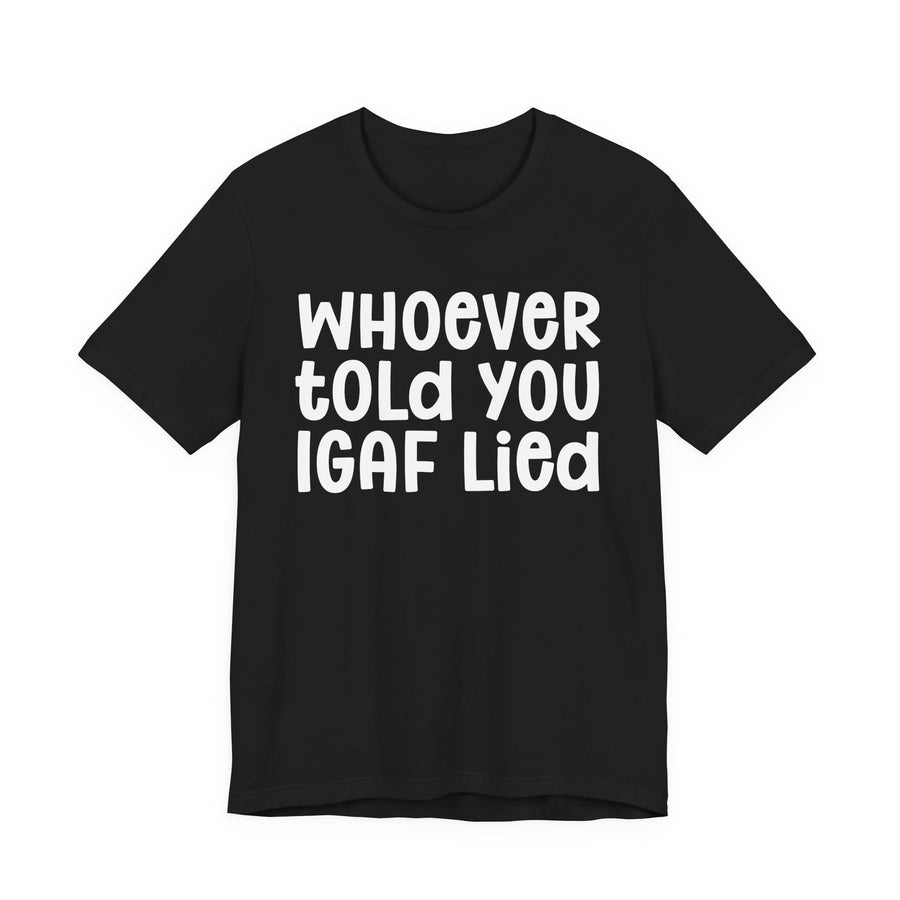 Black t-shirt with white bold statement lettering reading WHO EVER TOLD YOU IGAF LIED, front flat-lay view.