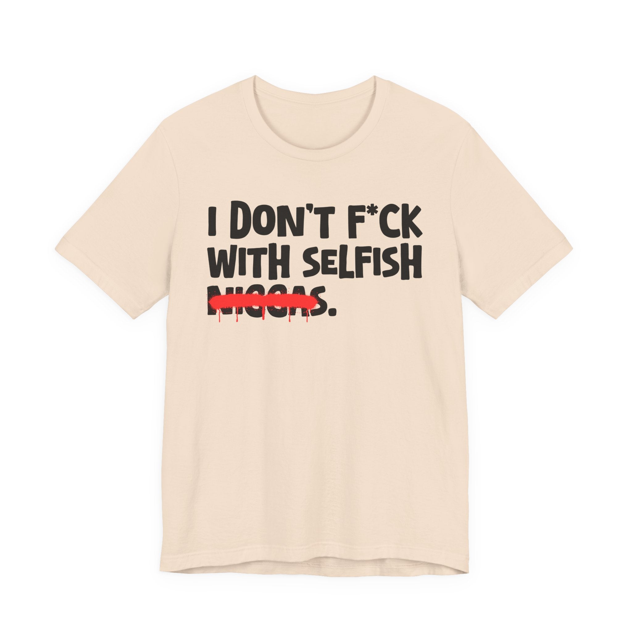 I Don't Fuck With Selfish Niggas - Brutally Direct Statement Tee