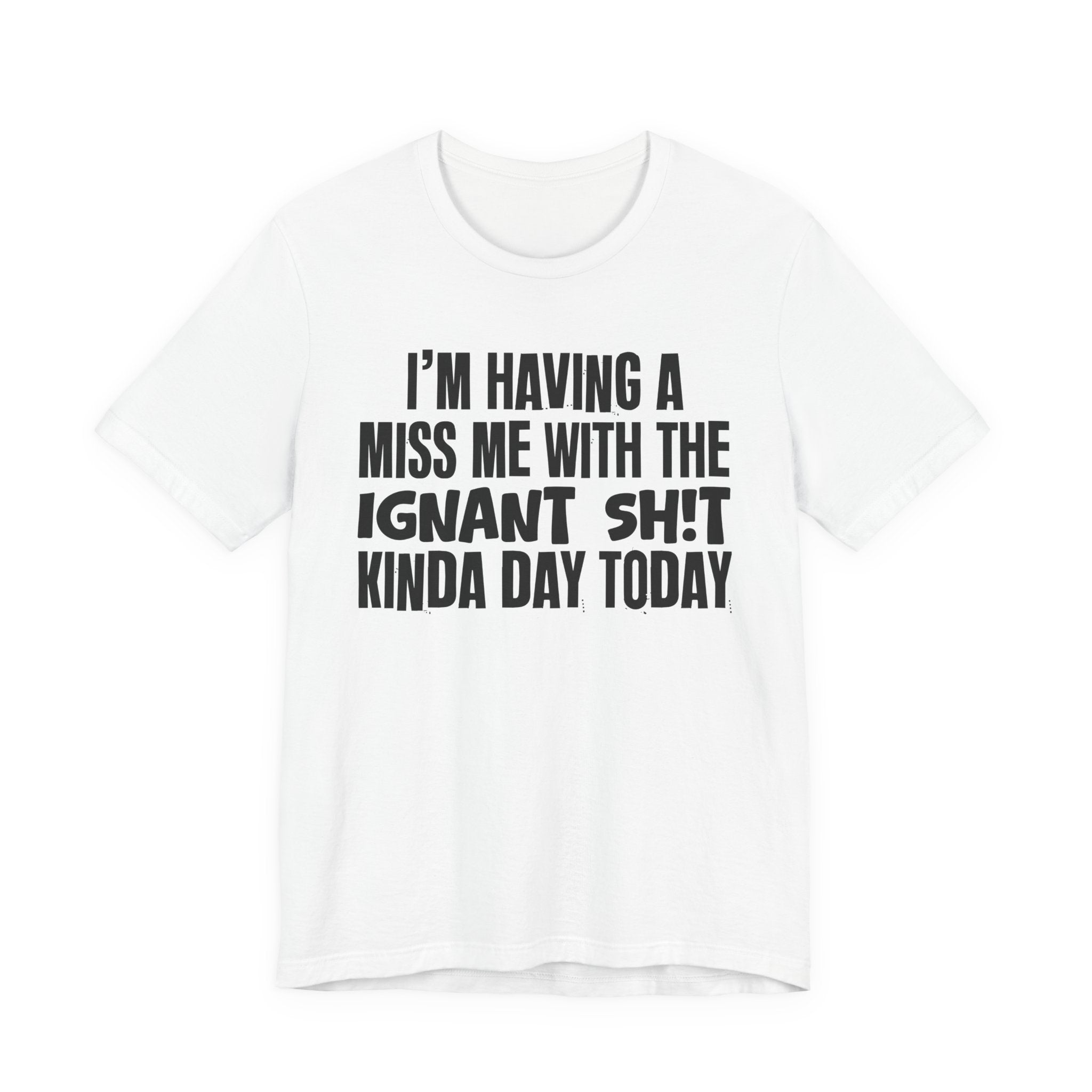 I'm Having A Miss Me With The Ignant Shit Kinda Day Today - Humorous Bold Mood T-Shirt