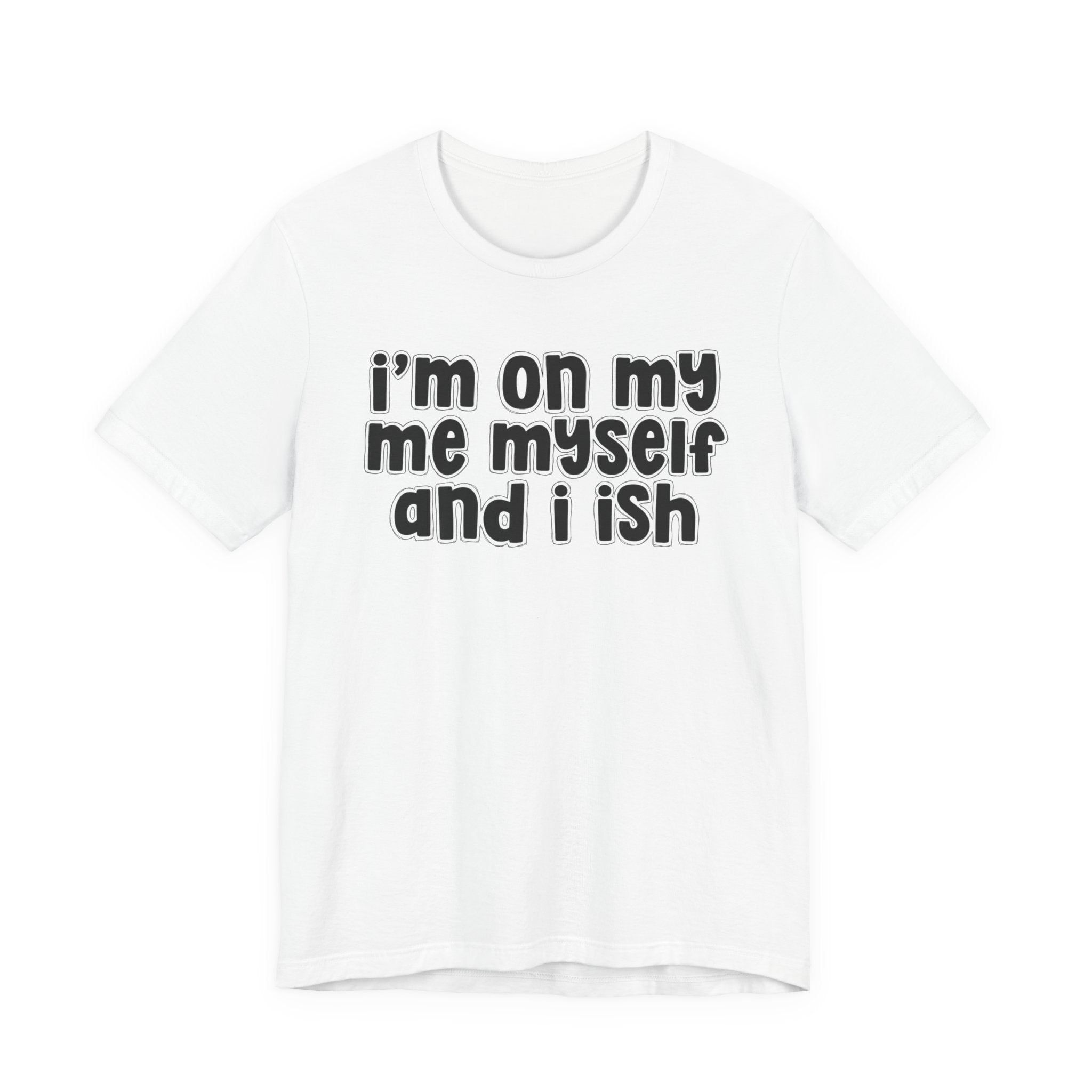 I'm On My Me Myself And I Ish - Bold Declaration T-Shirt