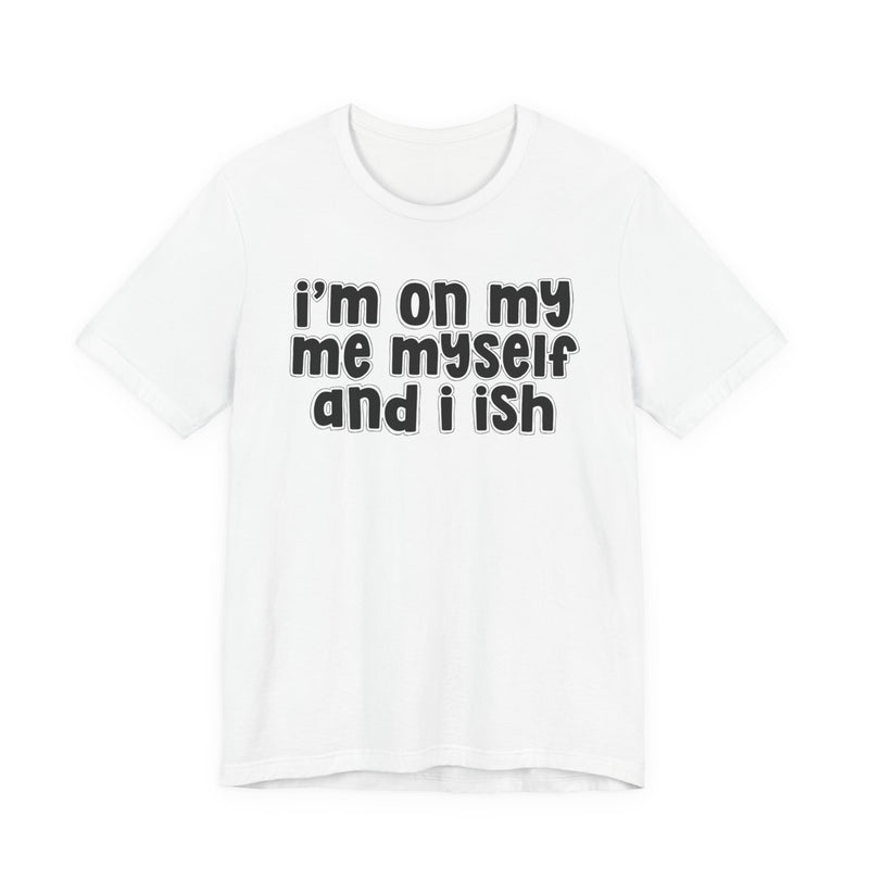 I'm On My Me Myself And I Ish - Bold Declaration T-Shirt