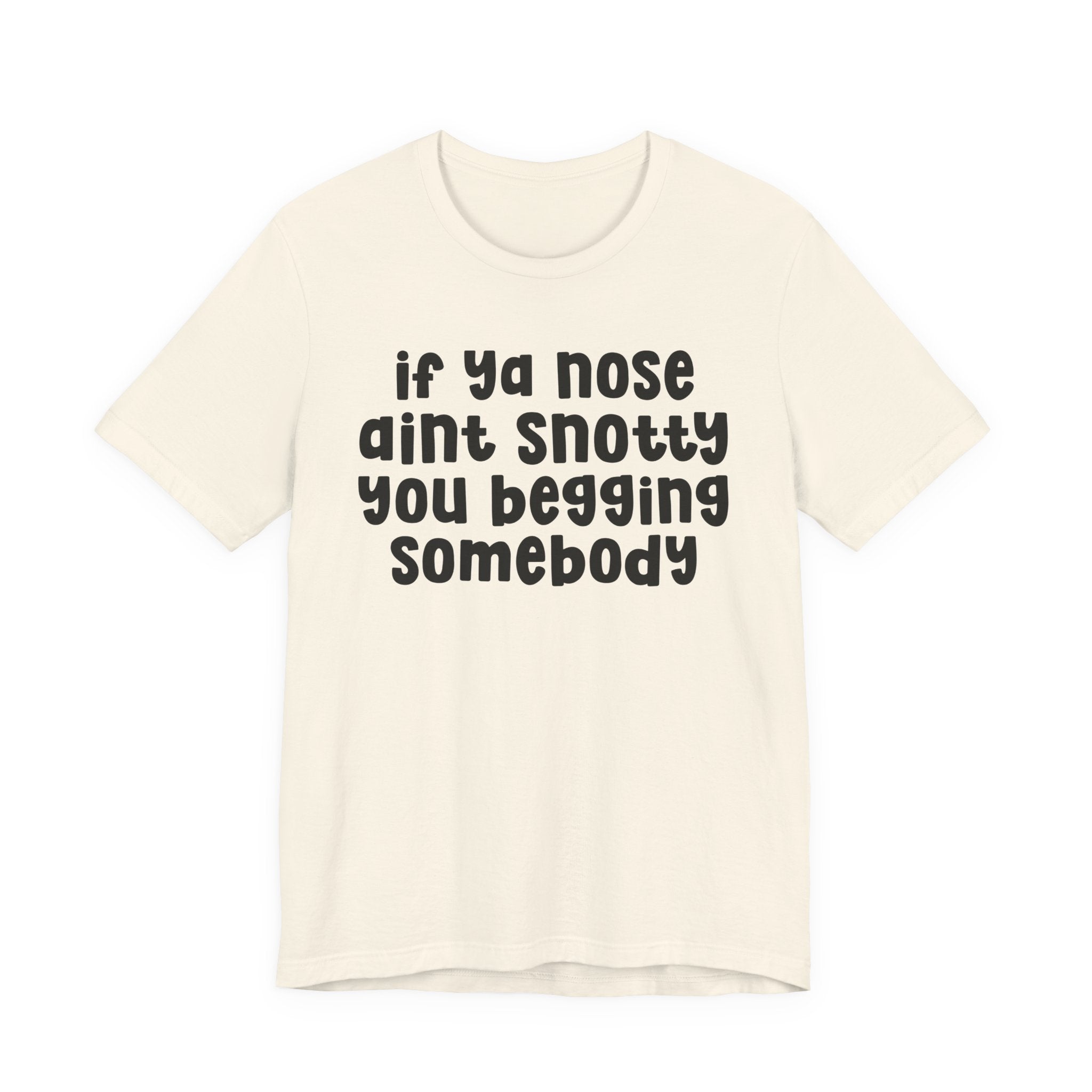 If Ya Nose Aint Snotty You Begging Somebody - Humorous Tee Shirt