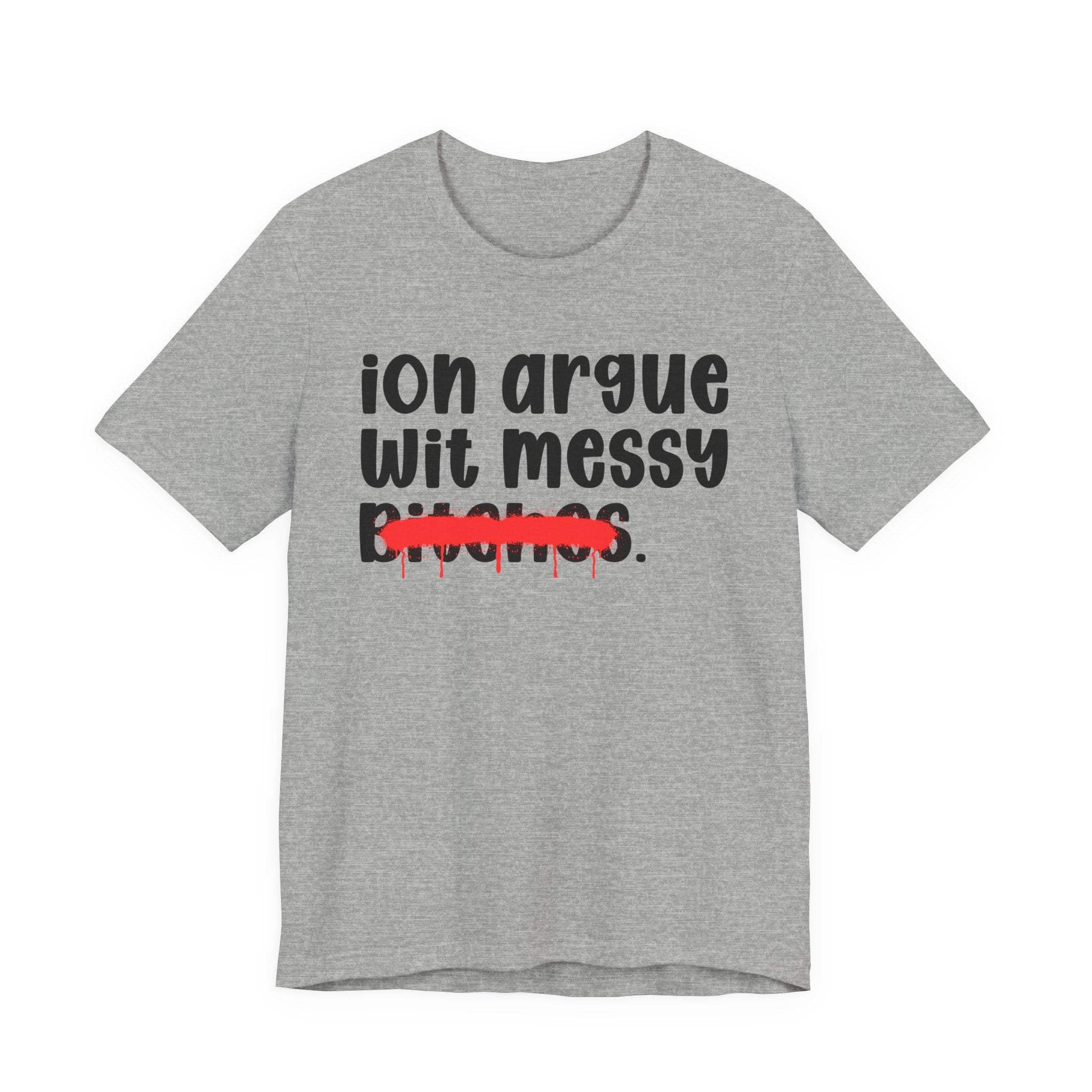ION (I Don't) Argue Wit Messy Bitches - Funny Statement Tee Shirt