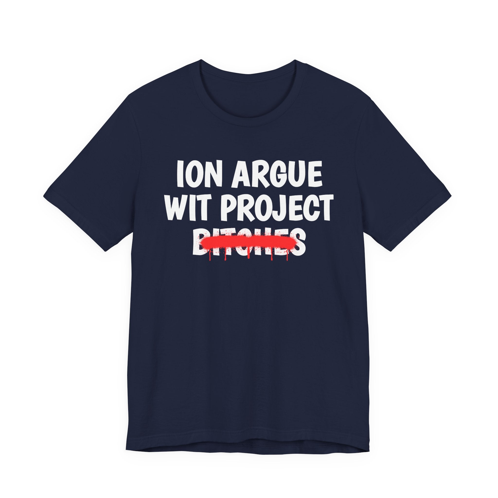 ION (I Don't) Argue Wit Project Bitches — Funny Statement T-Shirt