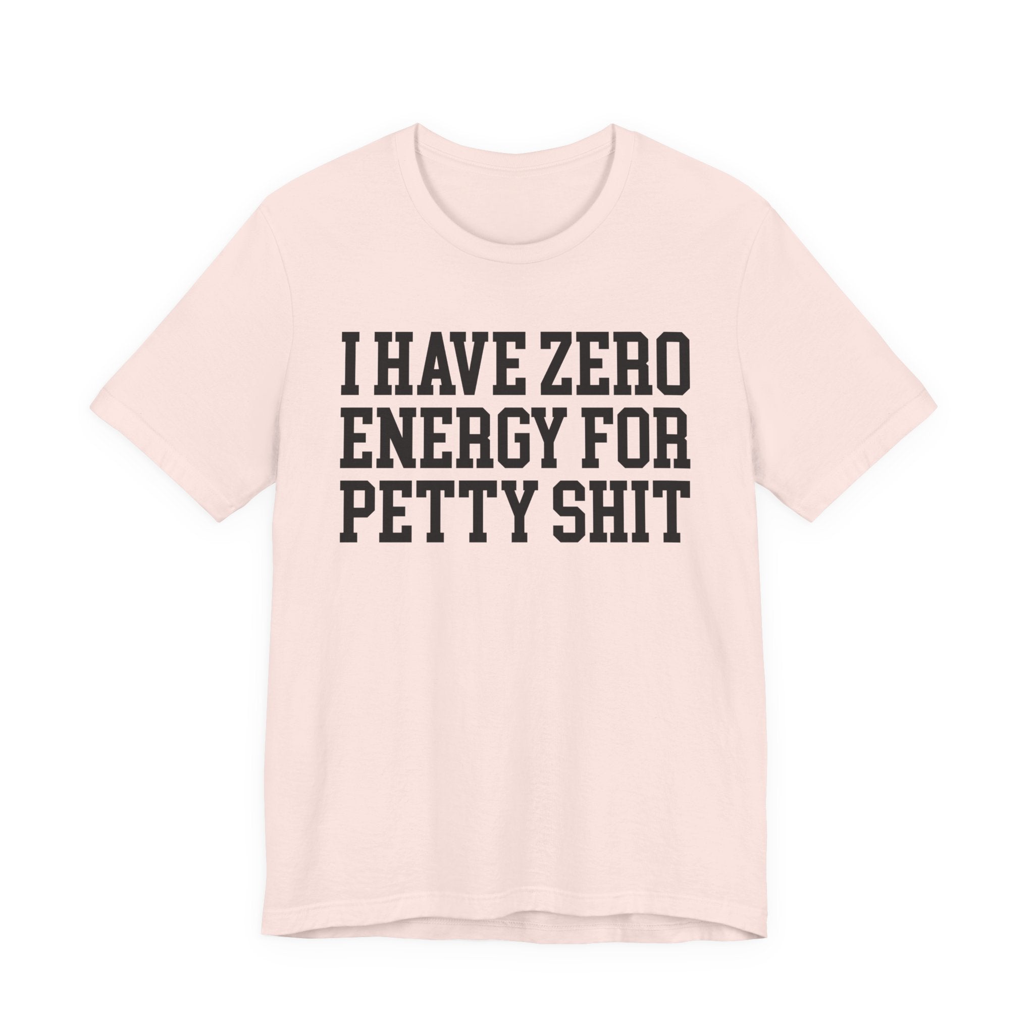 I Have Zero Energy For Petty Shit — T-shirt