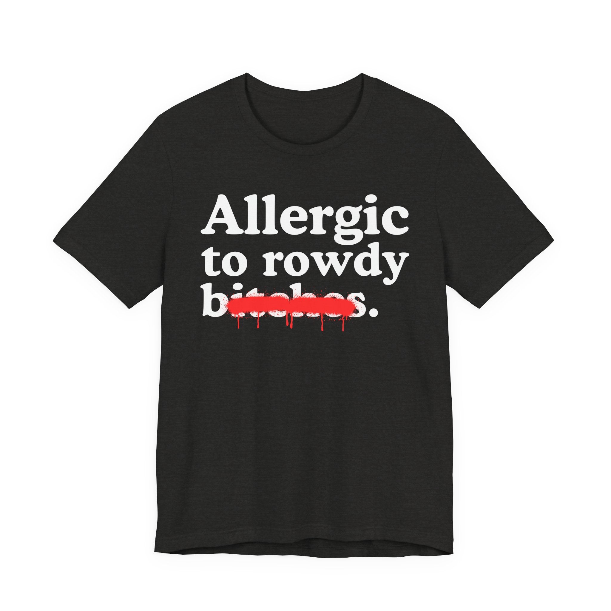 Allergic To Rowdy Bitches — Sarcastic Sassy Statement T-Shirt