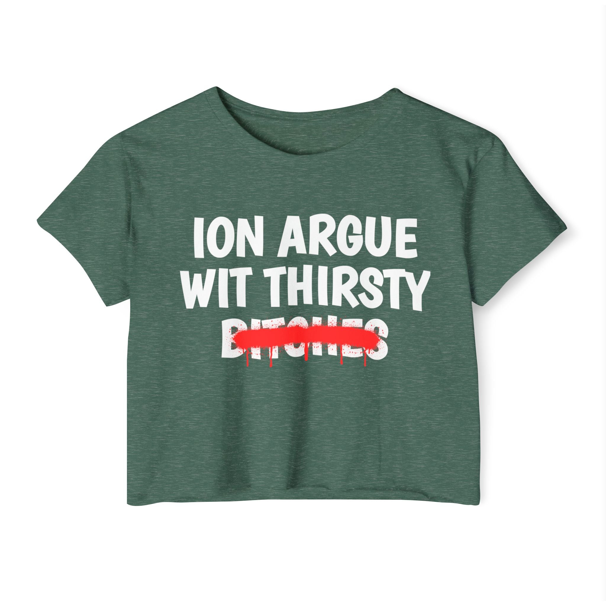 ION (I Don't) Argue With Thirsty Bitches — Funny Sassy Statement Crop Top