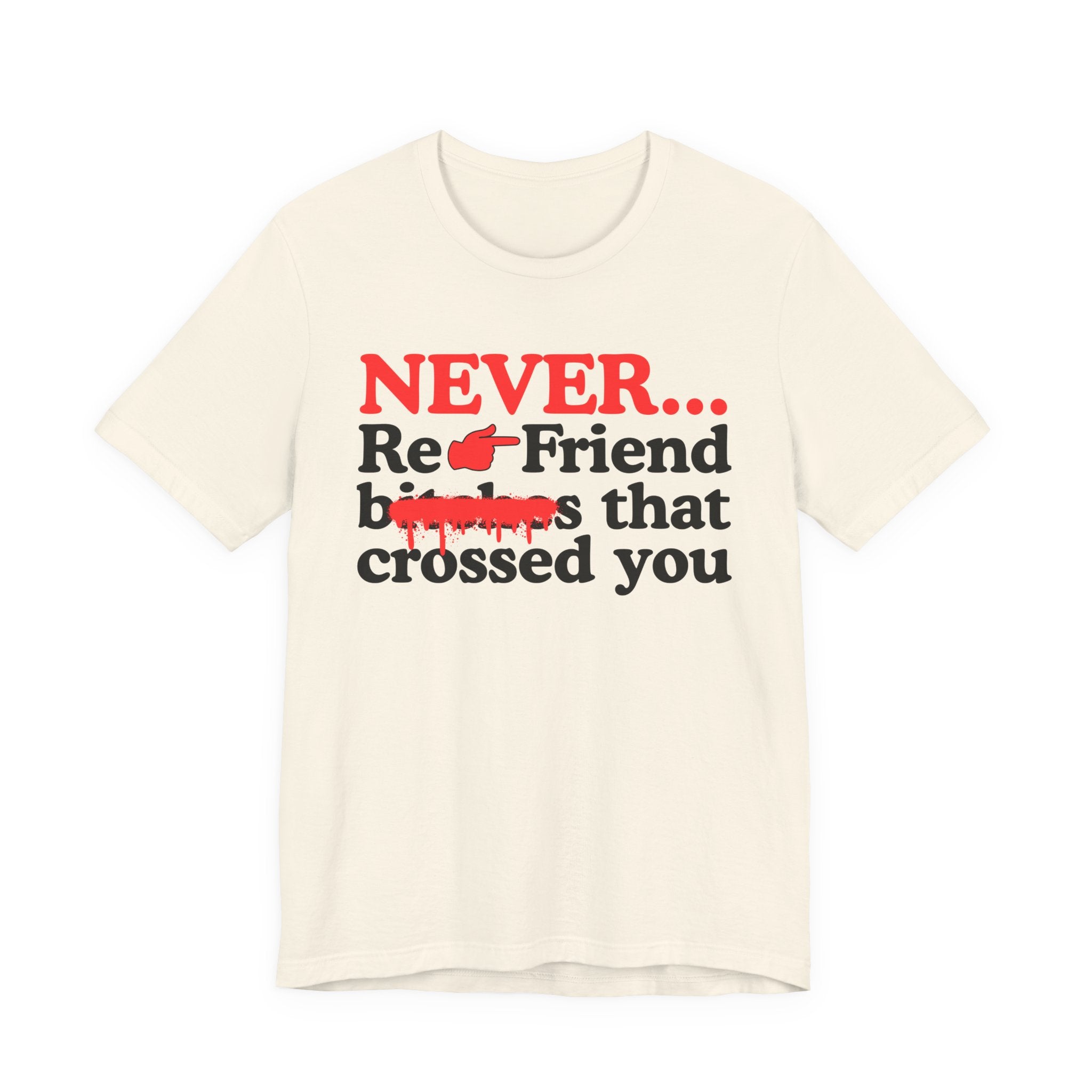 Never Re-Friend Bitches That Crossed You — T-Shirt