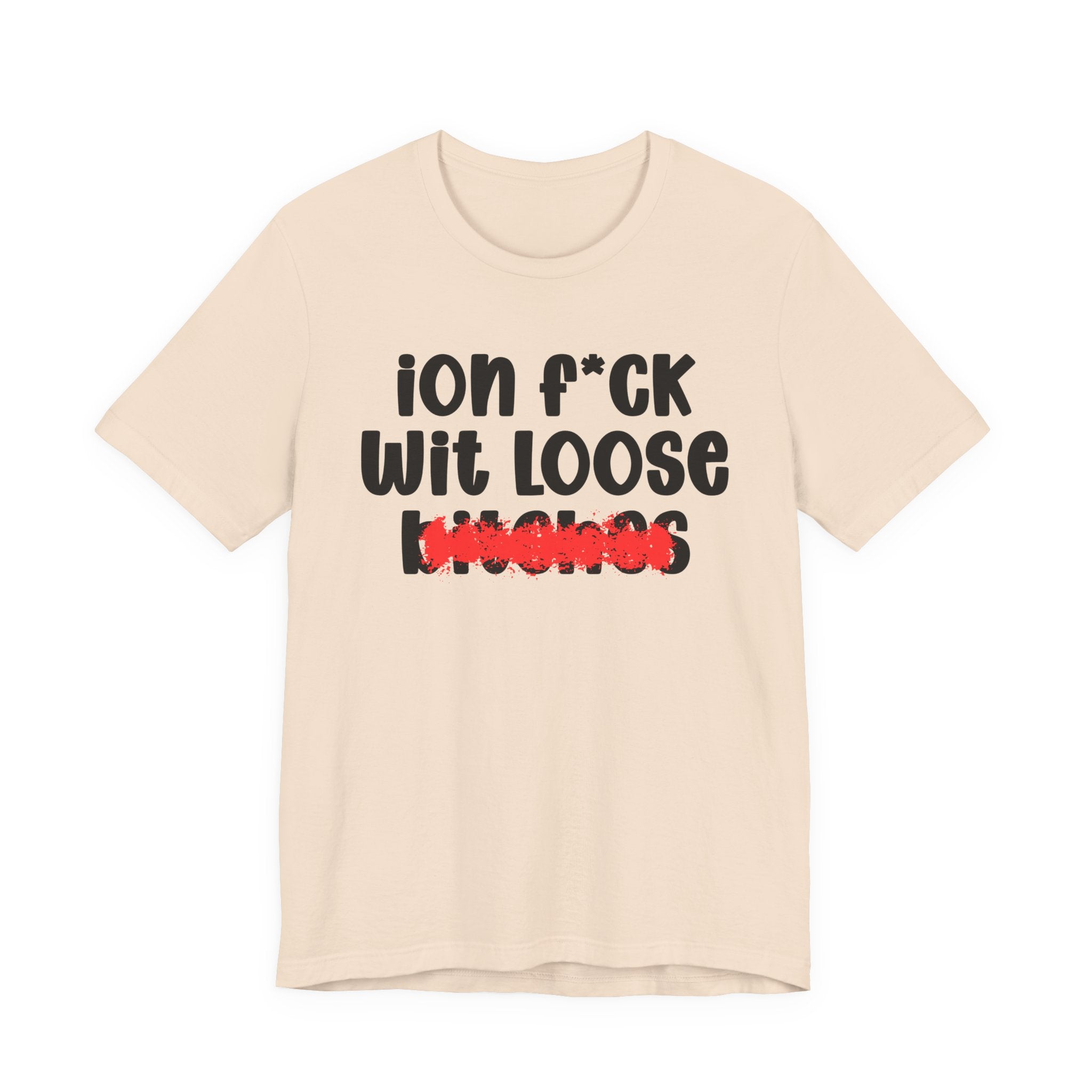 ION (I Don't) FUCK WIT LOOSE BITCHES — Bold Sarcastic Graphic T-Shirt