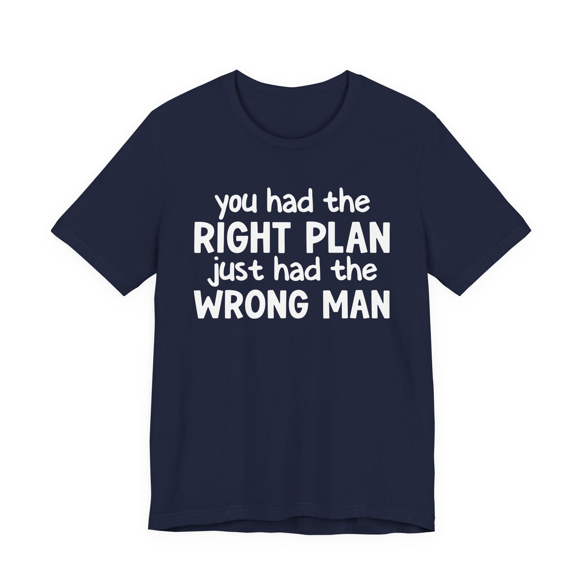 You Had The Right Plan Just Had The Wrong Man - Tee Shirt