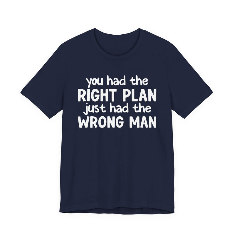 You Had The Right Plan Just Had The Wrong Man - T-Shirt