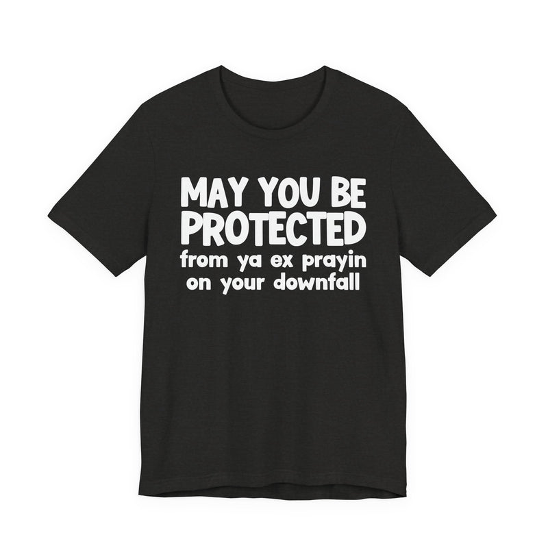 May You Be Protected From Ya Ex Prayin On Your Downfall - Inspirational Statement T-Shirt
