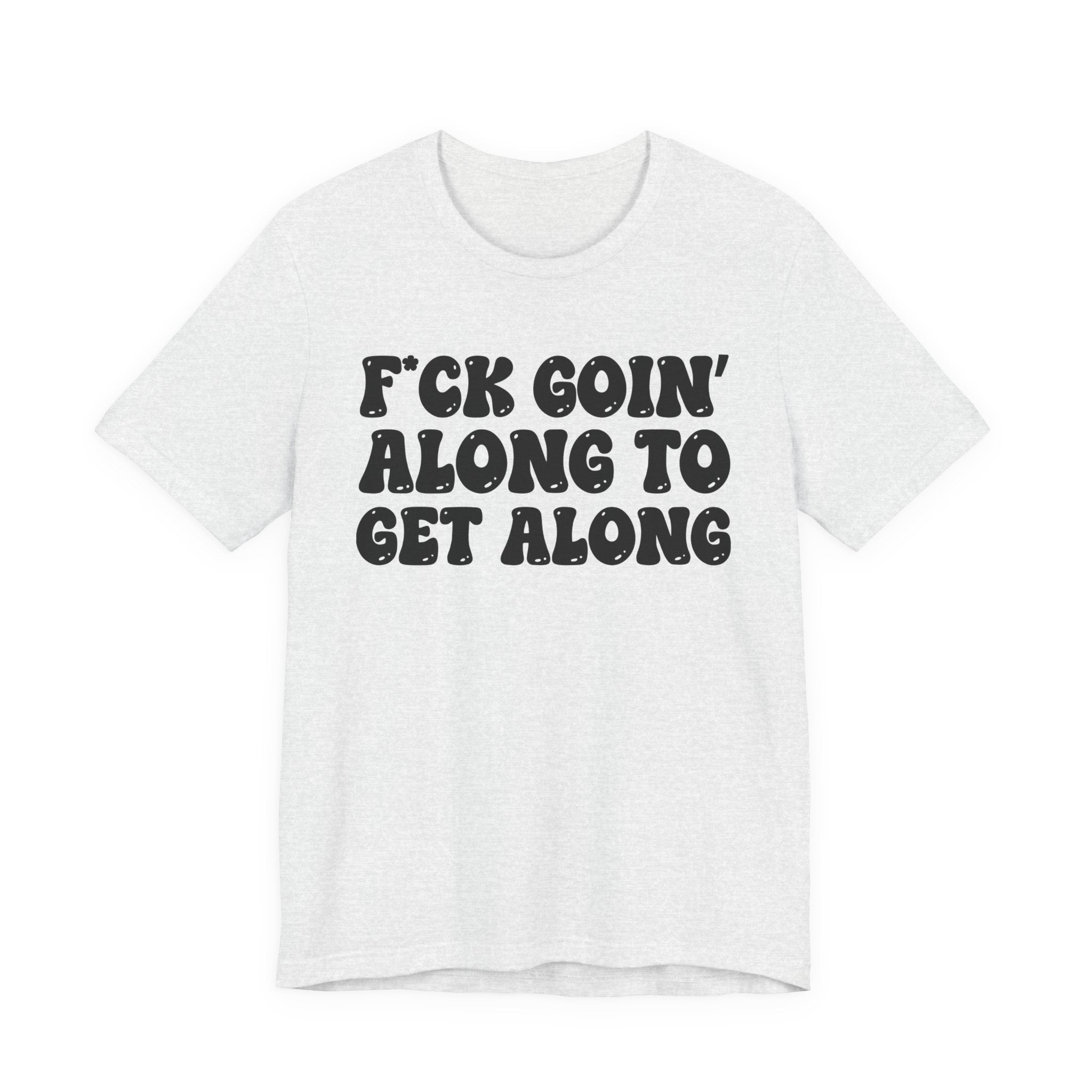 Fuck Goin' Along To Get Along — Bold Statement T‑Shirt