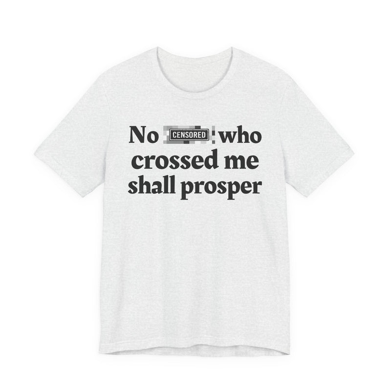 No Bitch Who Crossed Me Shall Prosper — T-Shirt