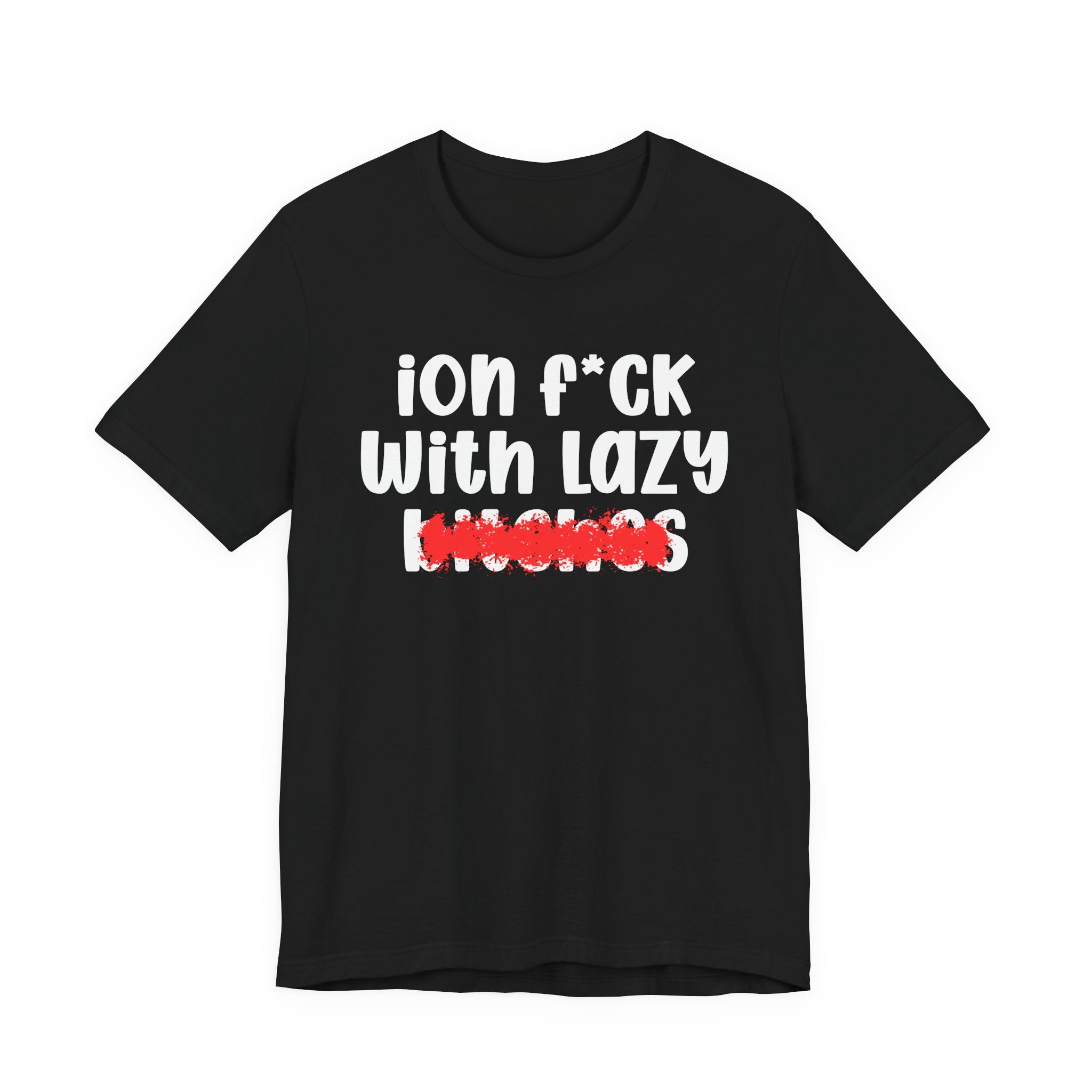 ION (I Don't) FUCK WITH LAZY BITCHES — Bold Sarcastic Graphic T-Shirt