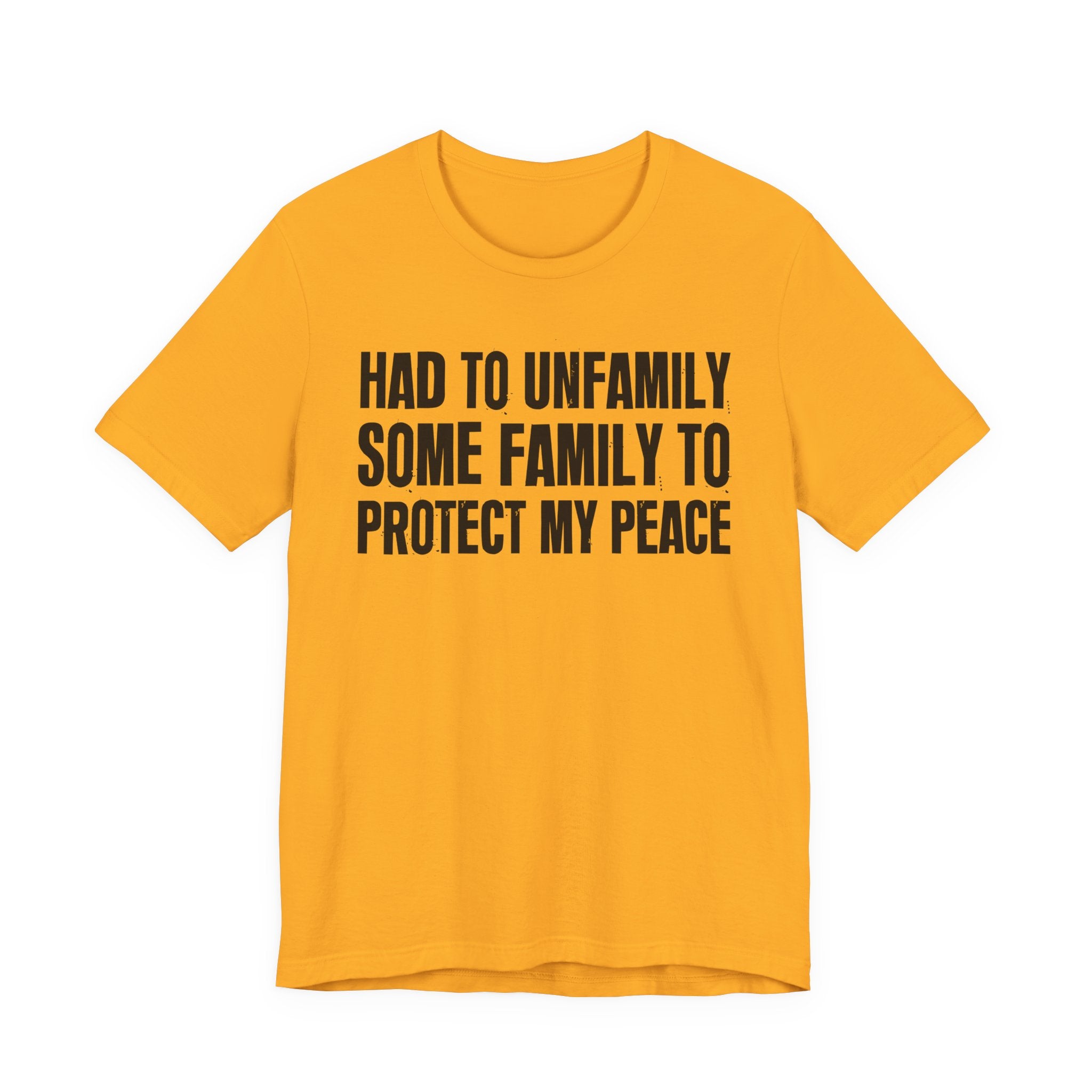 Had To Unfamily Some Family To Protect My Peace - Tee Shirt
