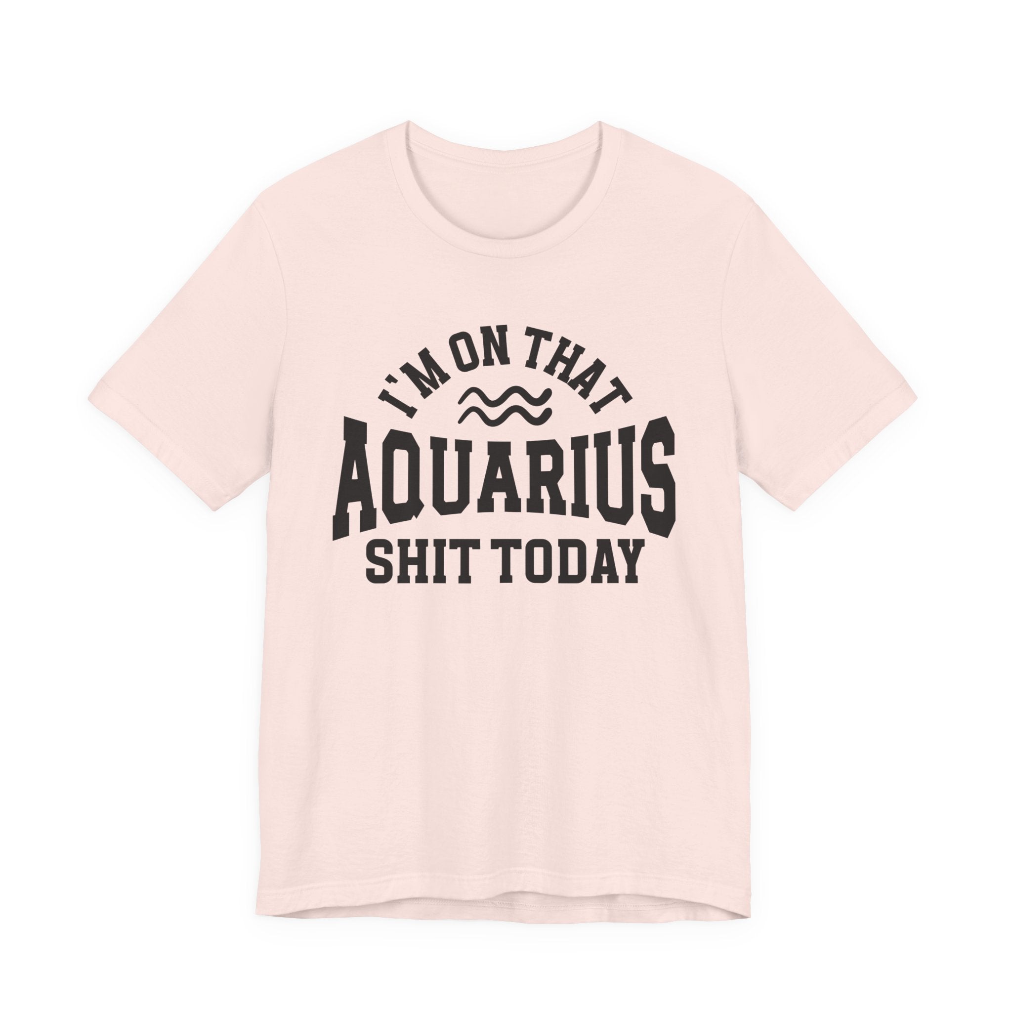 I'm On That Aquarius Shit Today T-shirt
