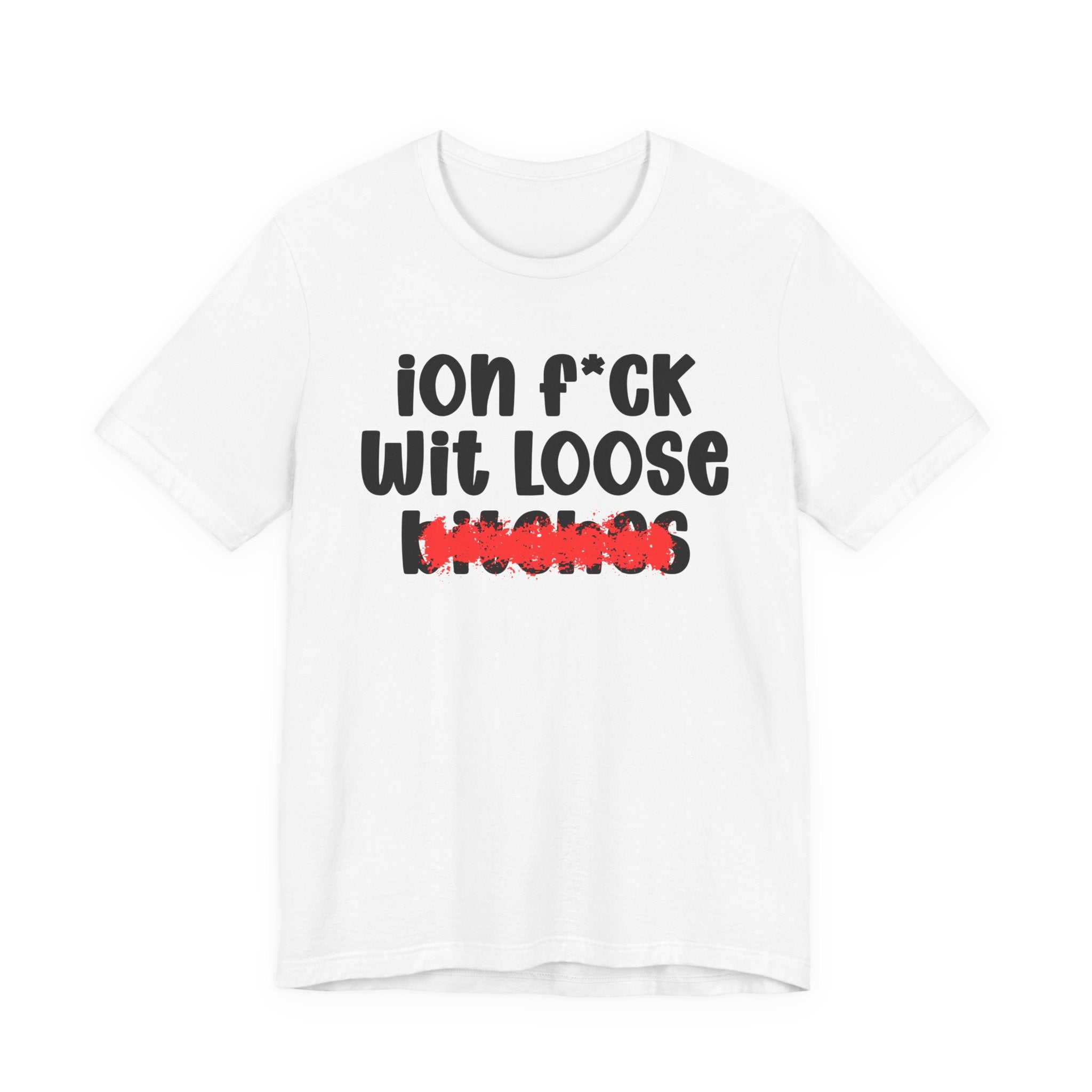 ION (I Don't) FUCK WIT LOOSE BITCHES — Bold Sarcastic Graphic T-Shirt