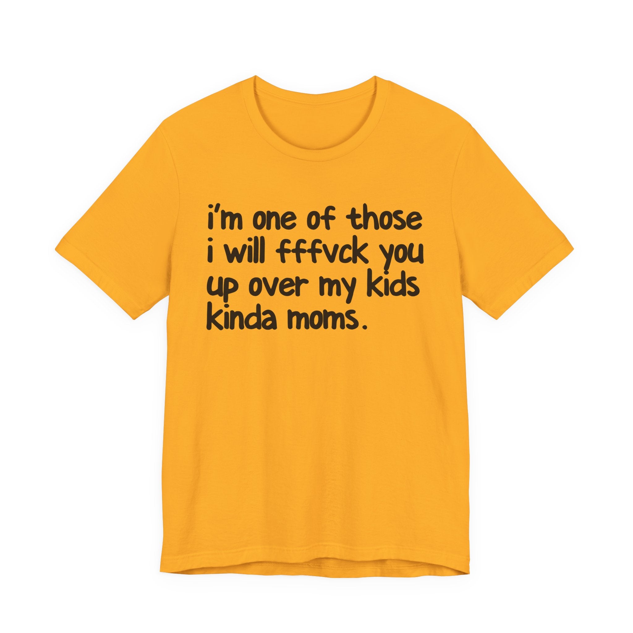 I'm One Of Those I Will FFFuck You Up Over My Kids Kinda Moms - Tee Shirt